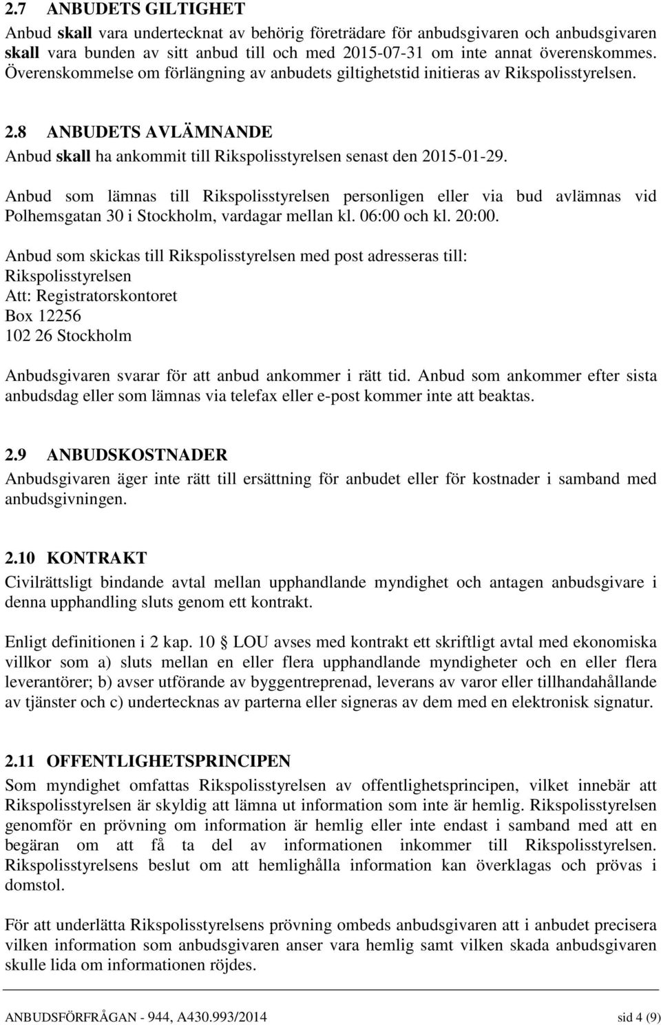 Anbud som lämnas till Rikspolisstyrelsen personligen eller via bud avlämnas vid Polhemsgatan 30 i Stockholm, vardagar mellan kl. 06:00 och kl. 20:00.