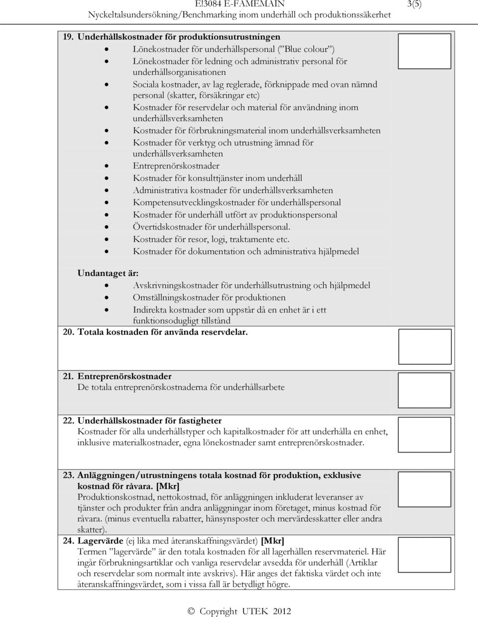 kostnader, av lag reglerade, förknippade med ovan nämnd personal (skatter, försäkringar etc) Kostnader för reservdelar och material för användning inom underhållsverksamheten Kostnader för