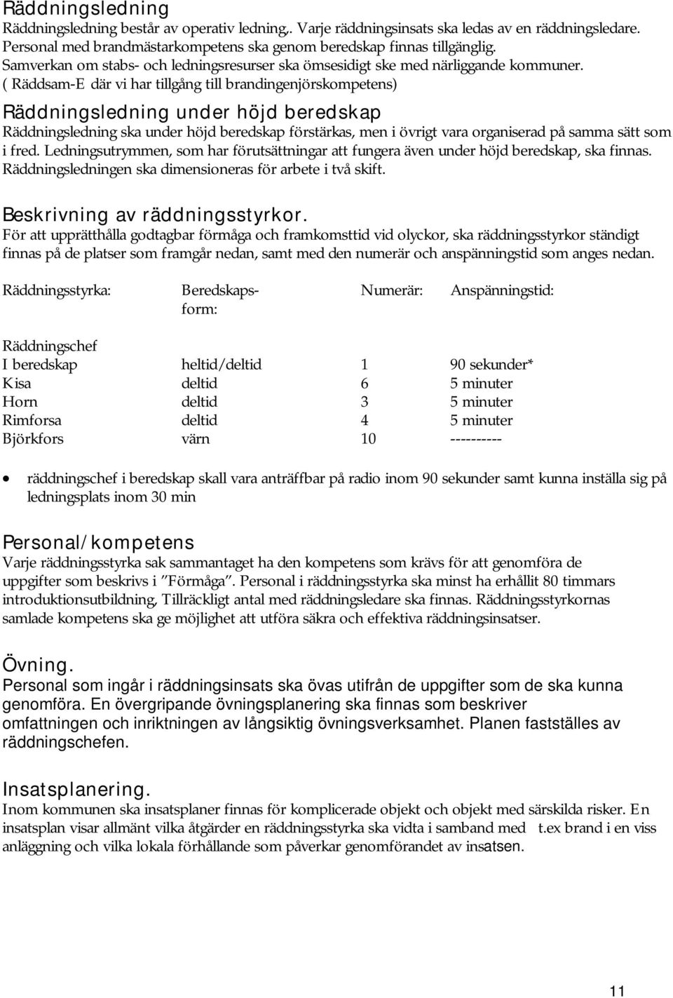 ( Räddsam-E där vi har tillgång till brandingenjörskompetens) Räddningsledning under höjd beredskap Räddningsledning ska under höjd beredskap förstärkas, men i övrigt vara organiserad på samma sätt