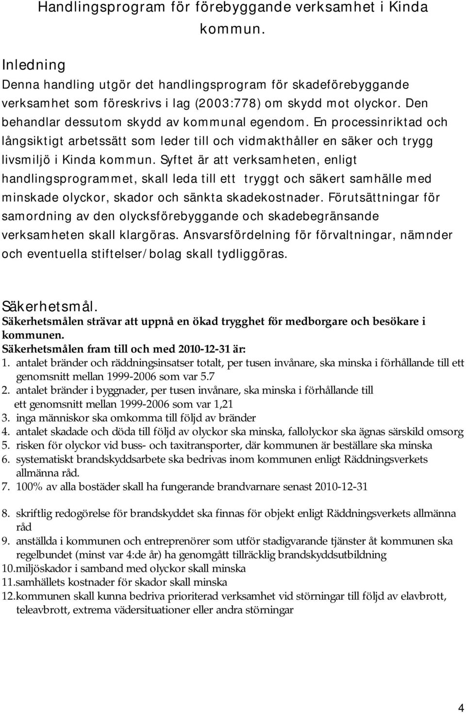 Syftet är att verksamheten, enligt handlingsprogrammet, skall leda till ett tryggt och säkert samhälle med minskade olyckor, skador och sänkta skadekostnader.