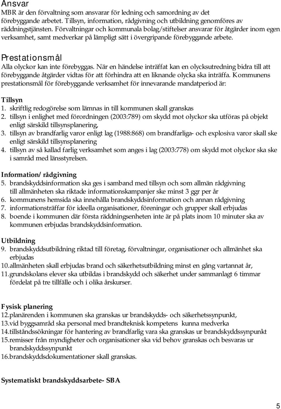 Prestationsmål Alla olyckor kan inte förebyggas. När en händelse inträffat kan en olycksutredning bidra till att förebyggande åtgärder vidtas för att förhindra att en liknande olycka ska inträffa.