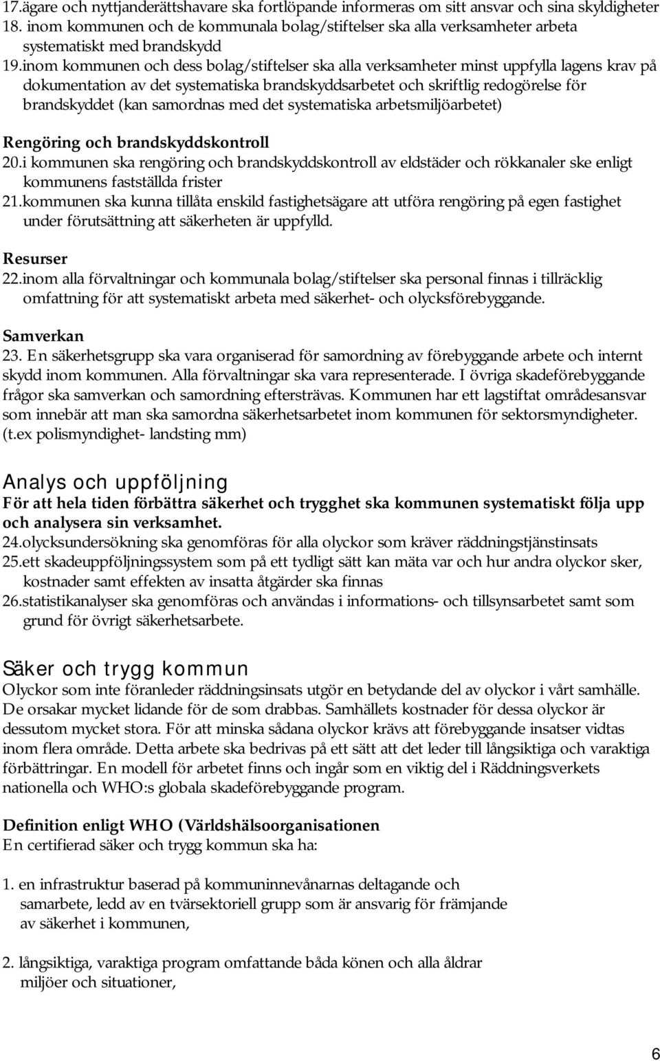 inom kommunen och dess bolag/stiftelser ska alla verksamheter minst uppfylla lagens krav på dokumentation av det systematiska brandskyddsarbetet och skriftlig redogörelse för brandskyddet (kan