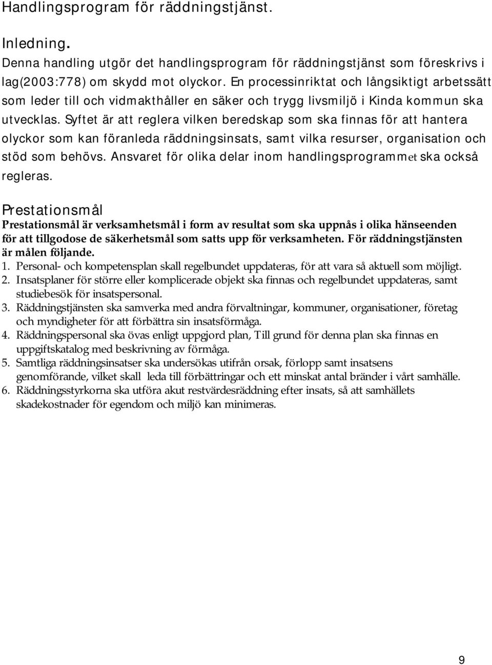 Syftet är att reglera vilken beredskap som ska finnas för att hantera olyckor som kan föranleda räddningsinsats, samt vilka resurser, organisation och stöd som behövs.