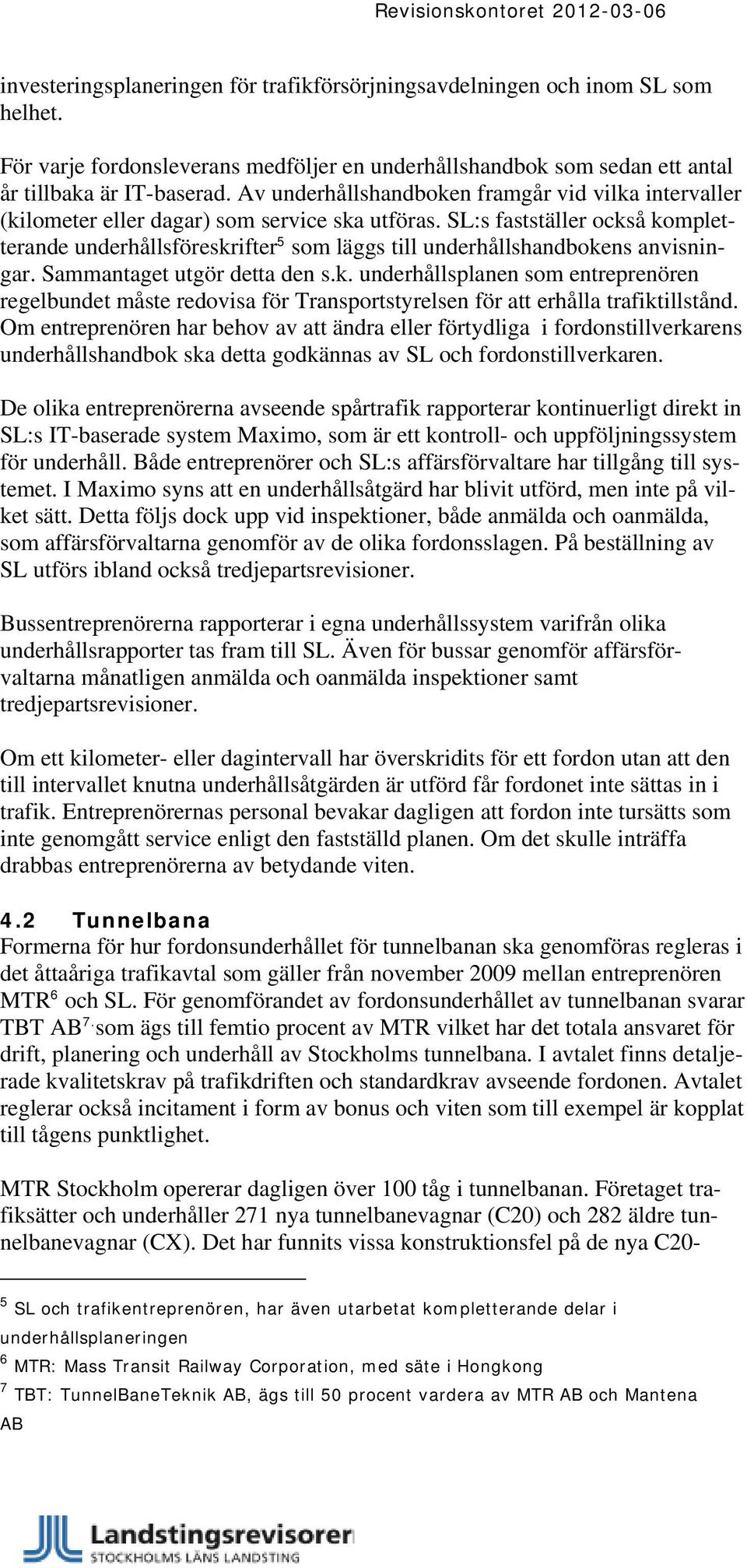 SL:s fastställer också kompletterande underhållsföreskrifter 5 som läggs till underhållshandbokens anvisningar. Sammantaget utgör detta den s.k. underhållsplanen som entreprenören regelbundet måste redovisa för Transportstyrelsen för att erhålla trafiktillstånd.