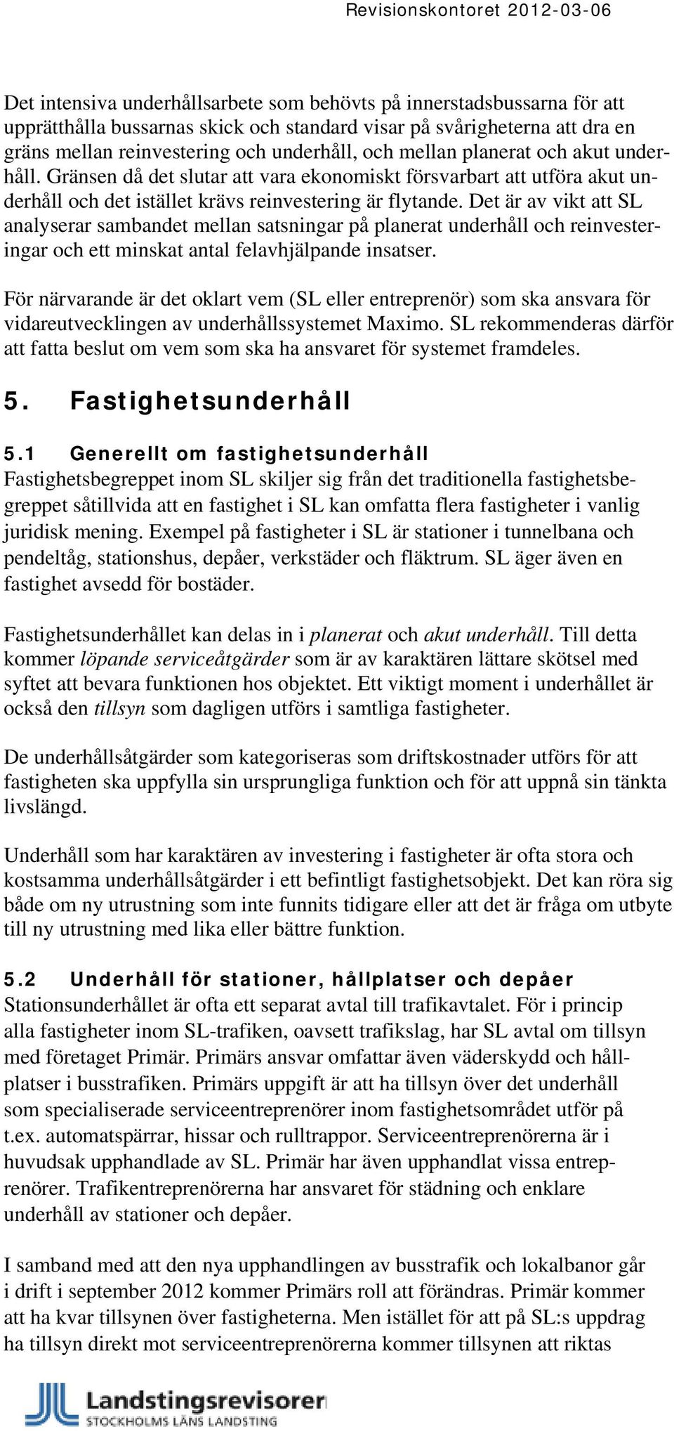 Det är av vikt att SL analyserar sambandet mellan satsningar på planerat underhåll och reinvesteringar och ett minskat antal felavhjälpande insatser.