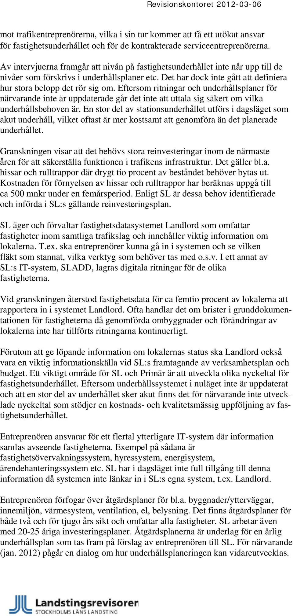 Eftersom ritningar och underhållsplaner för närvarande inte är uppdaterade går det inte att uttala sig säkert om vilka underhållsbehoven är.