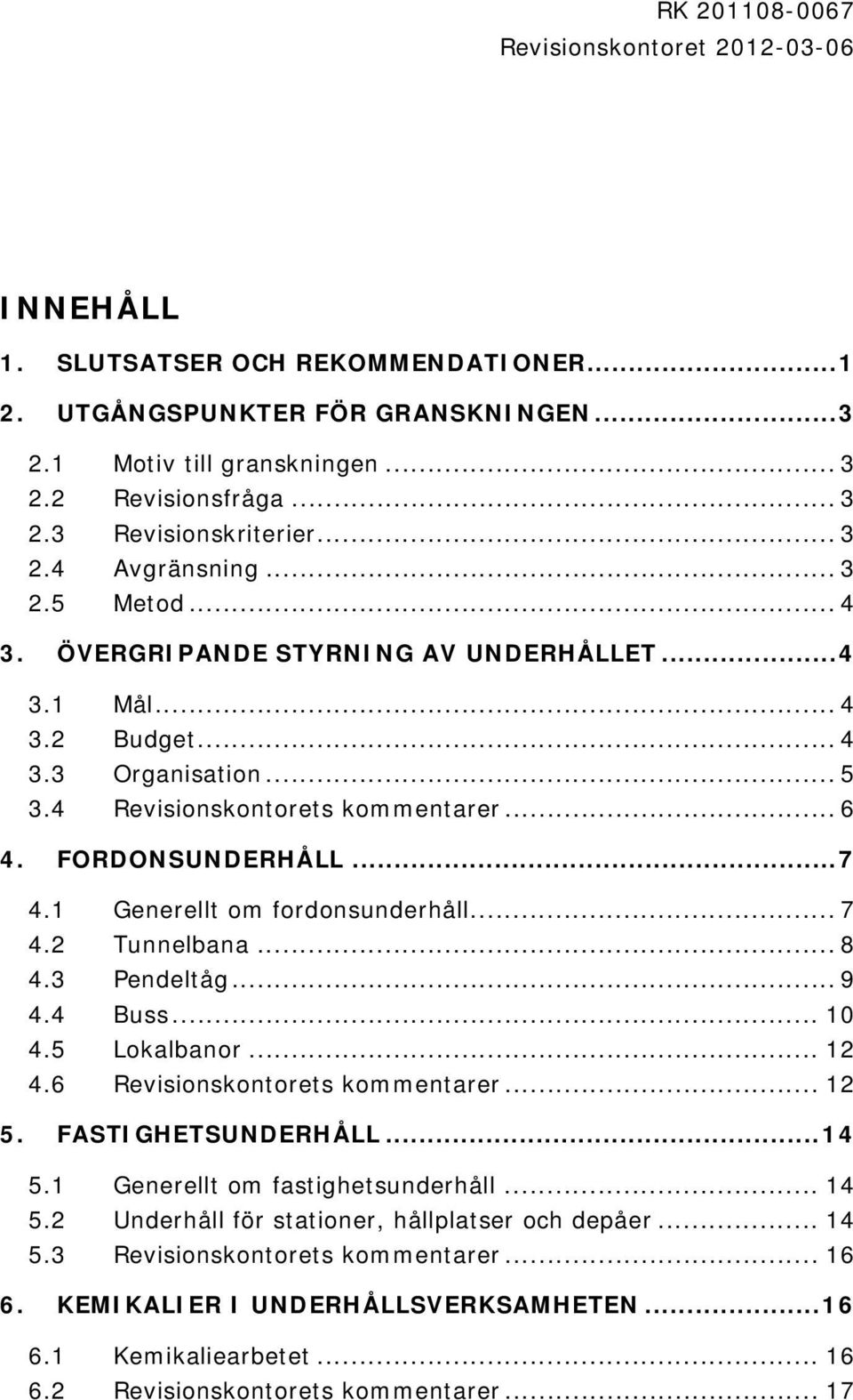 .. 7 4.1 Generellt om fordonsunderhåll... 7 4.2 Tunnelbana... 8 4.3 Pendeltåg... 9 4.4 Buss... 10 4.5 Lokalbanor... 12 4.6 Revisionskontorets kommentarer... 12 5. FASTIGHETSUNDERHÅLL... 14 5.