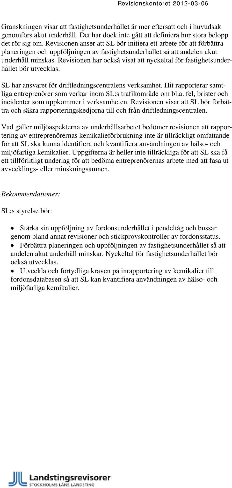 Revisionen har också visat att nyckeltal för fastighetsunderhållet bör utvecklas. SL har ansvaret för driftledningscentralens verksamhet.