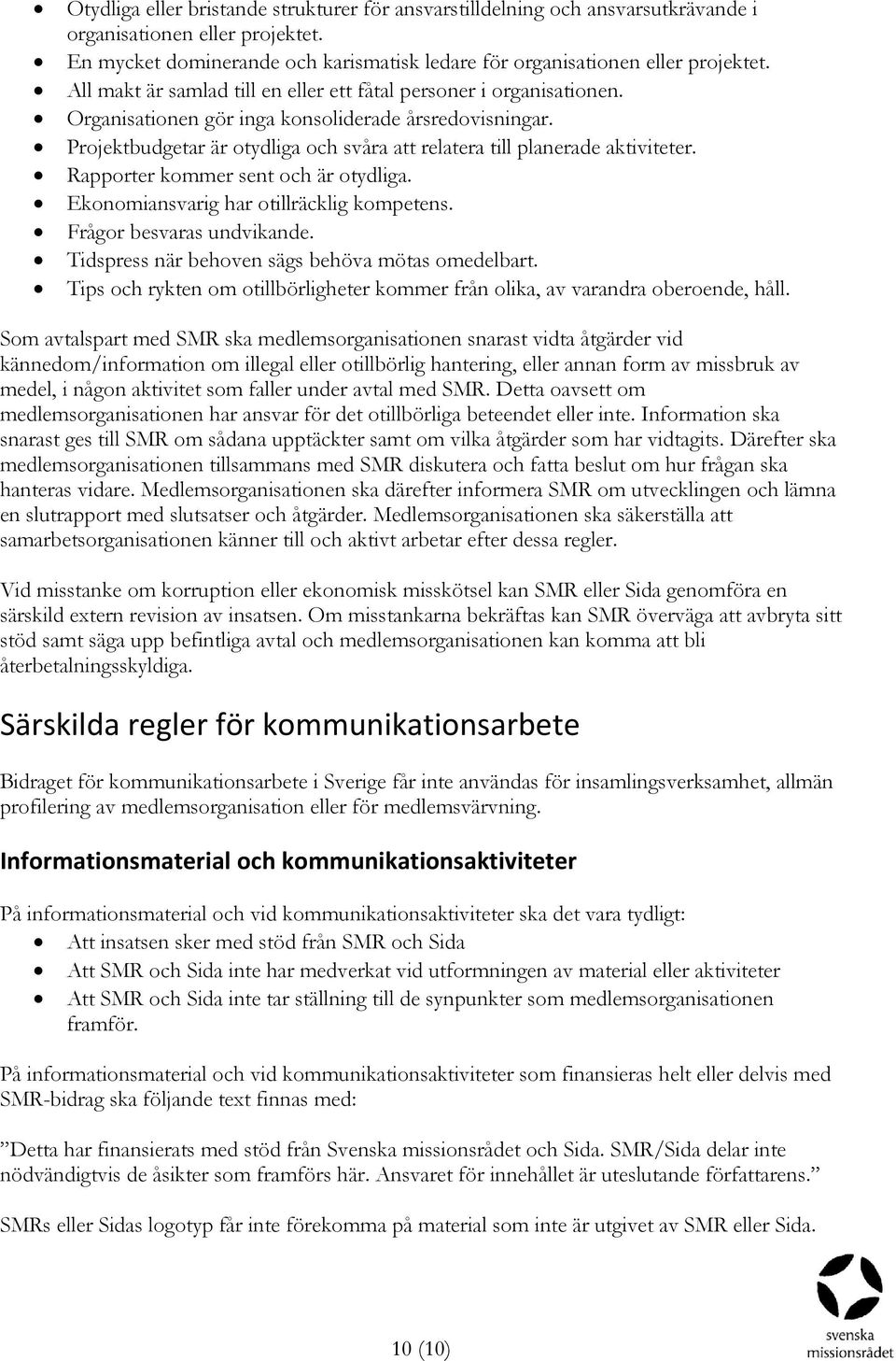 Projektbudgetar är otydliga och svåra att relatera till planerade aktiviteter. Rapporter kommer sent och är otydliga. Ekonomiansvarig har otillräcklig kompetens. Frågor besvaras undvikande.