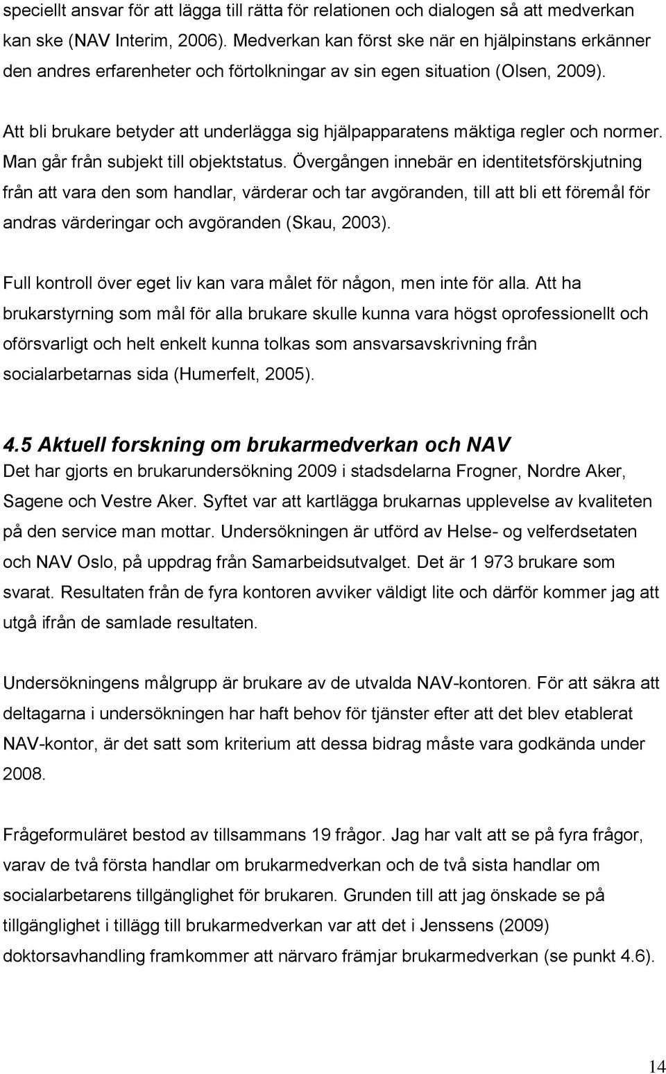 Att bli brukare betyder att underlägga sig hjälpapparatens mäktiga regler och normer. Man går från subjekt till objektstatus.