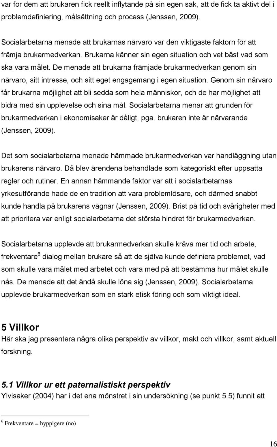 De menade att brukarna främjade brukarmedverkan genom sin närvaro, sitt intresse, och sitt eget engagemang i egen situation.