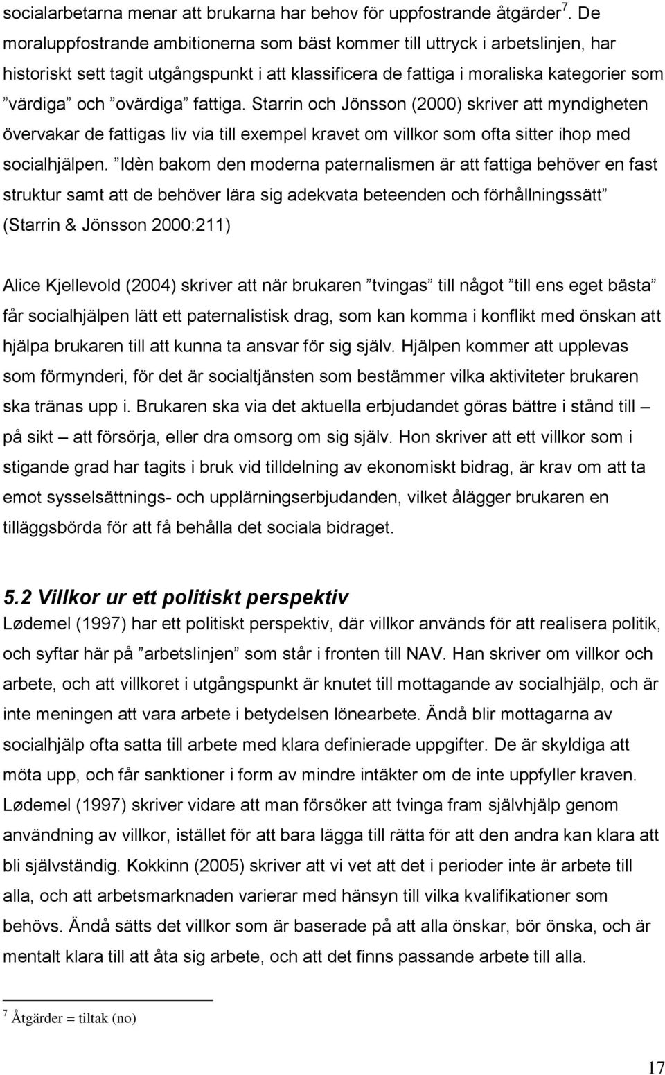 fattiga. Starrin och Jönsson (2000) skriver att myndigheten övervakar de fattigas liv via till exempel kravet om villkor som ofta sitter ihop med socialhjälpen.