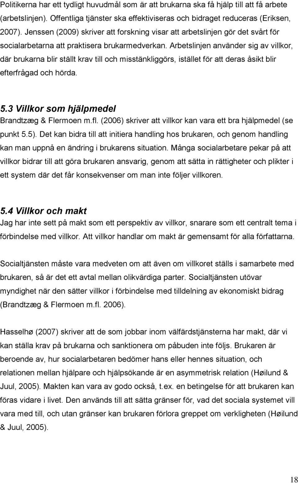 Arbetslinjen använder sig av villkor, där brukarna blir ställt krav till och misstänkliggörs, istället för att deras åsikt blir efterfrågad och hörda. 5.