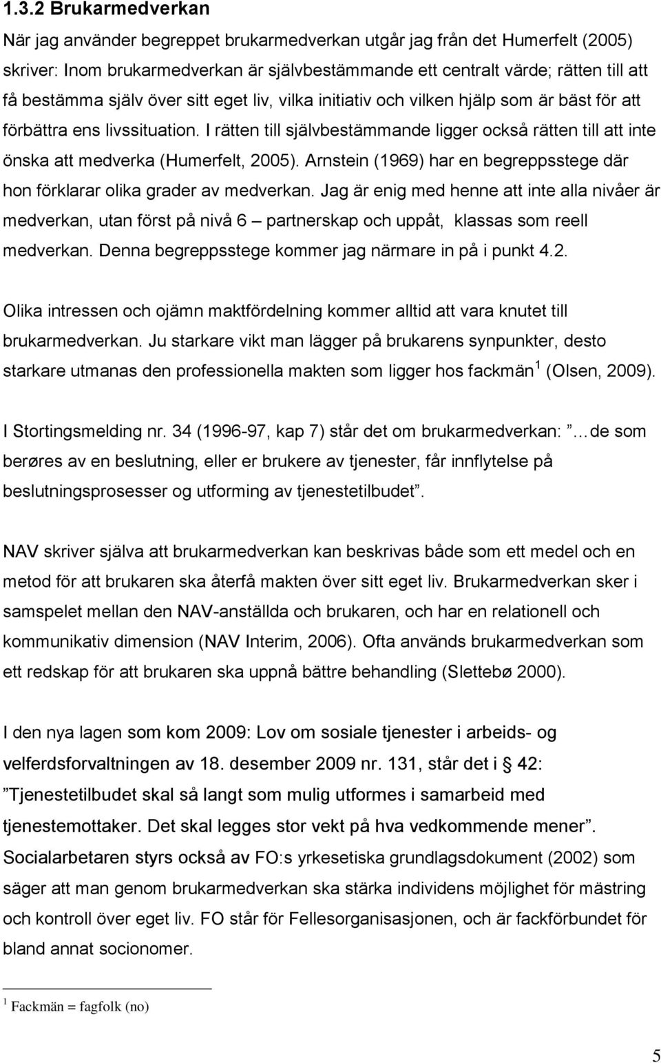 I rätten till självbestämmande ligger också rätten till att inte önska att medverka (Humerfelt, 2005). Arnstein (1969) har en begreppsstege där hon förklarar olika grader av medverkan.