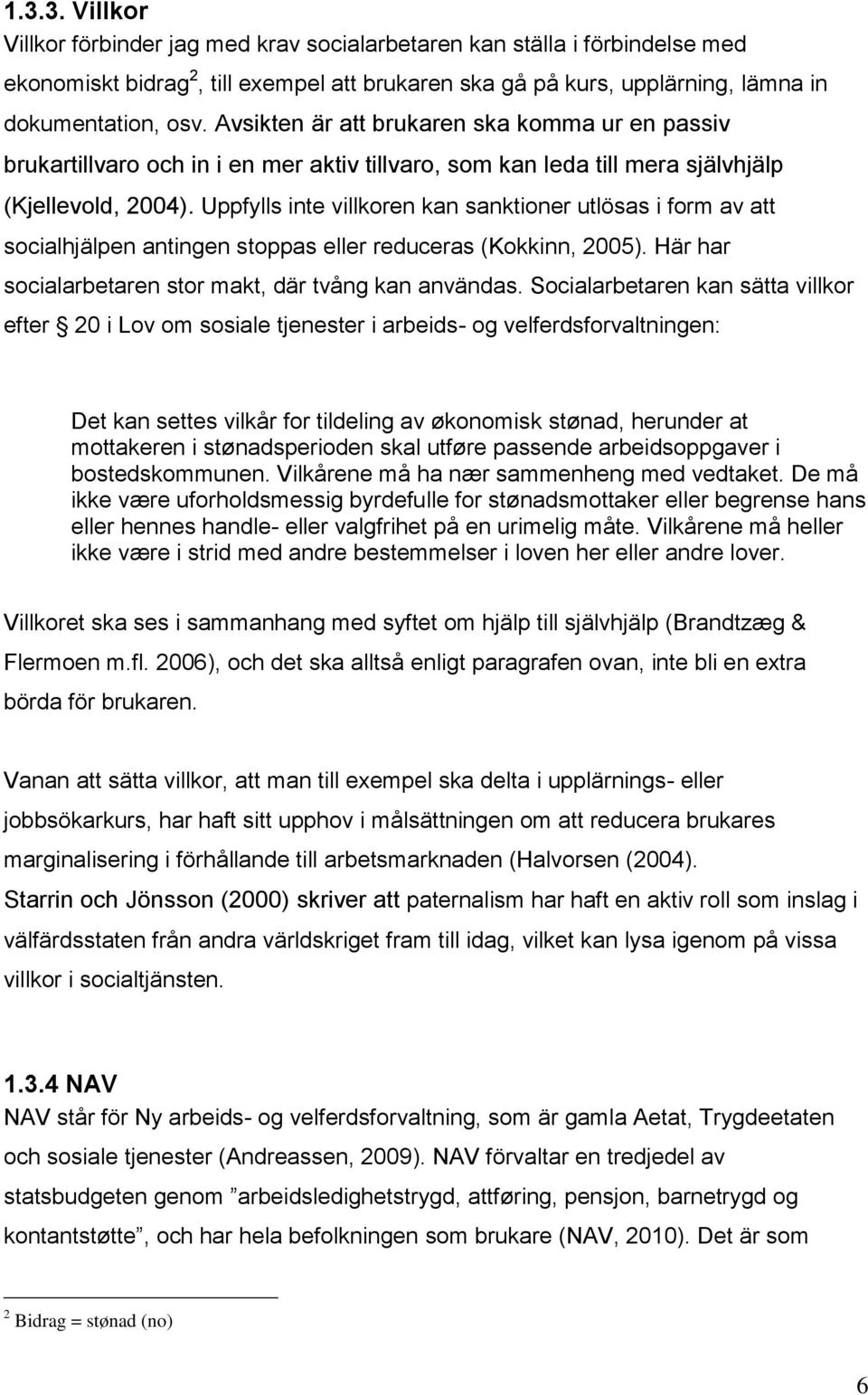 Uppfylls inte villkoren kan sanktioner utlösas i form av att socialhjälpen antingen stoppas eller reduceras (Kokkinn, 2005). Här har socialarbetaren stor makt, där tvång kan användas.