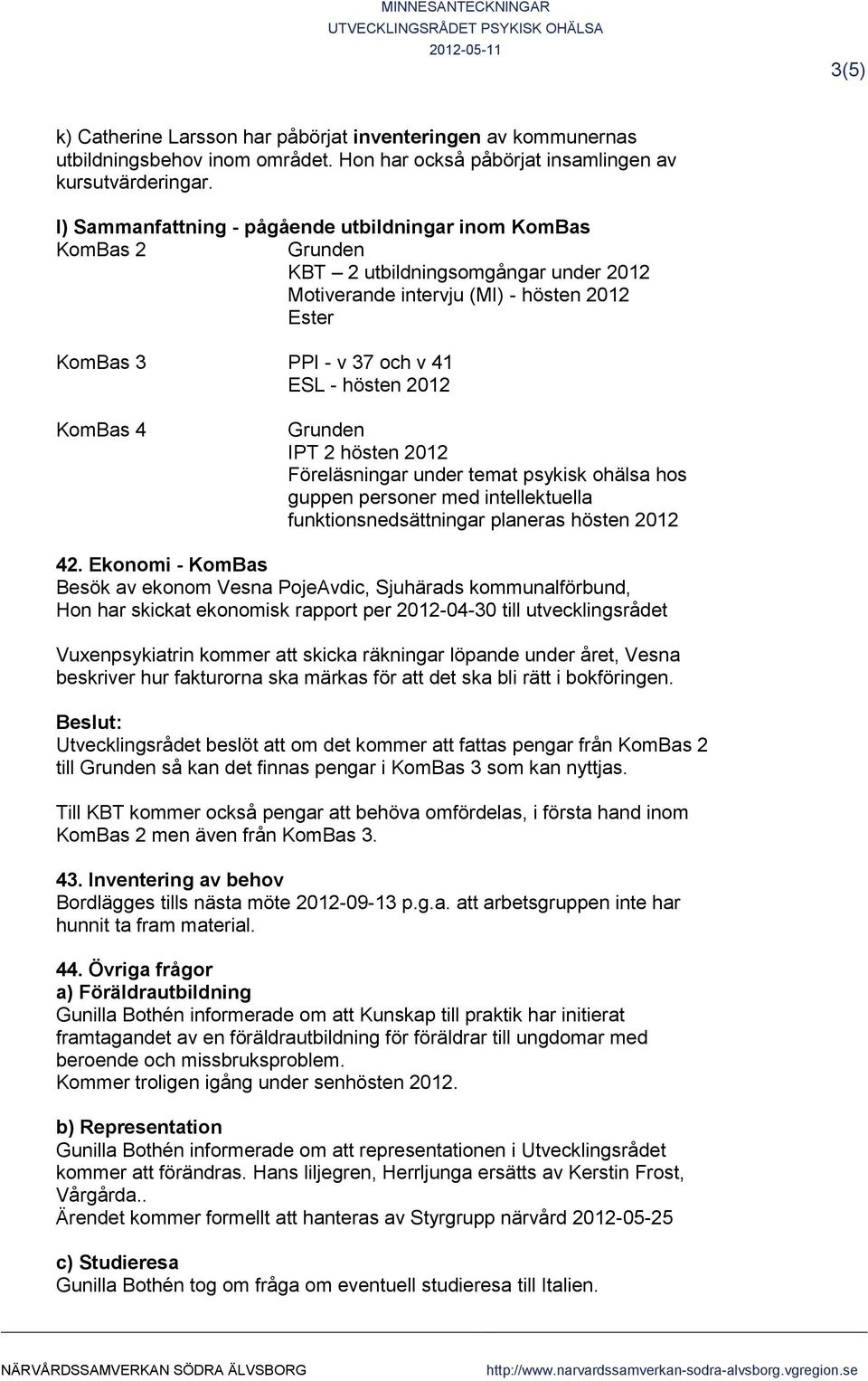 2012 KomBas 4 Grunden IPT 2 hösten 2012 Föreläsningar under temat psykisk ohälsa hos guppen personer med intellektuella funktionsnedsättningar planeras hösten 2012 42.