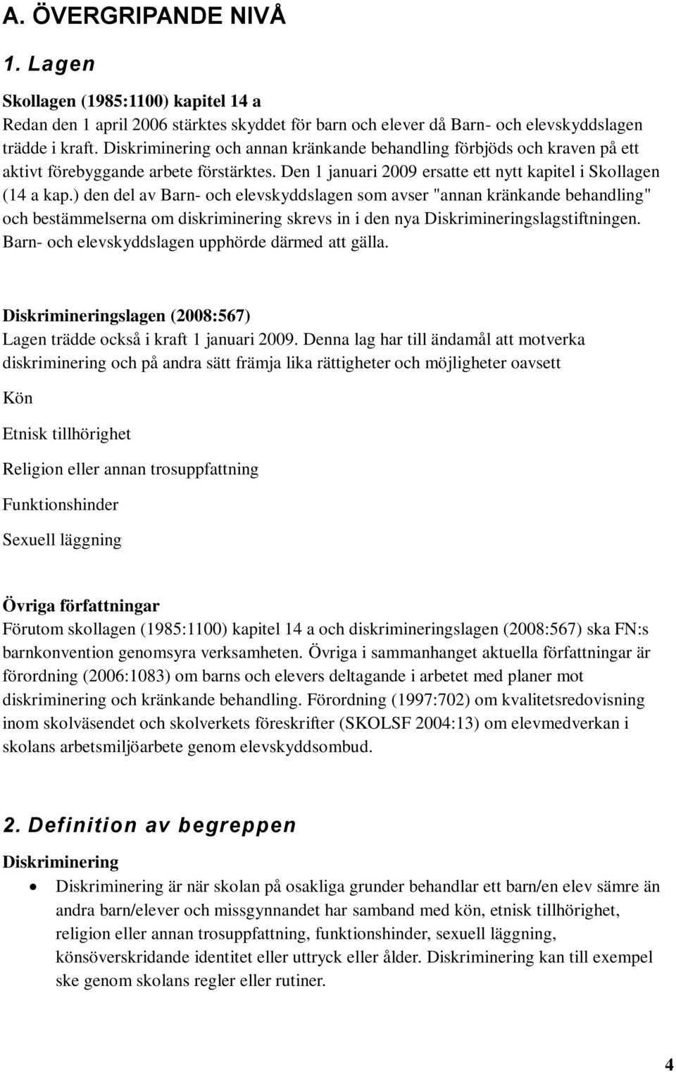 ) den del av Barn- och elevskyddslagen som avser "annan kränkande behandling" och bestämmelserna om diskriminering skrevs in i den nya Diskrimineringslagstiftningen.