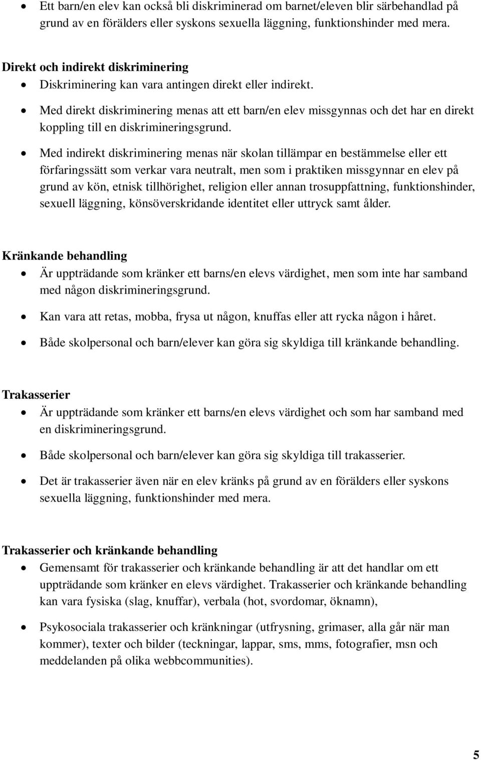 Med direkt diskriminering menas att ett barn/en elev missgynnas och det har en direkt koppling till en diskrimineringsgrund.