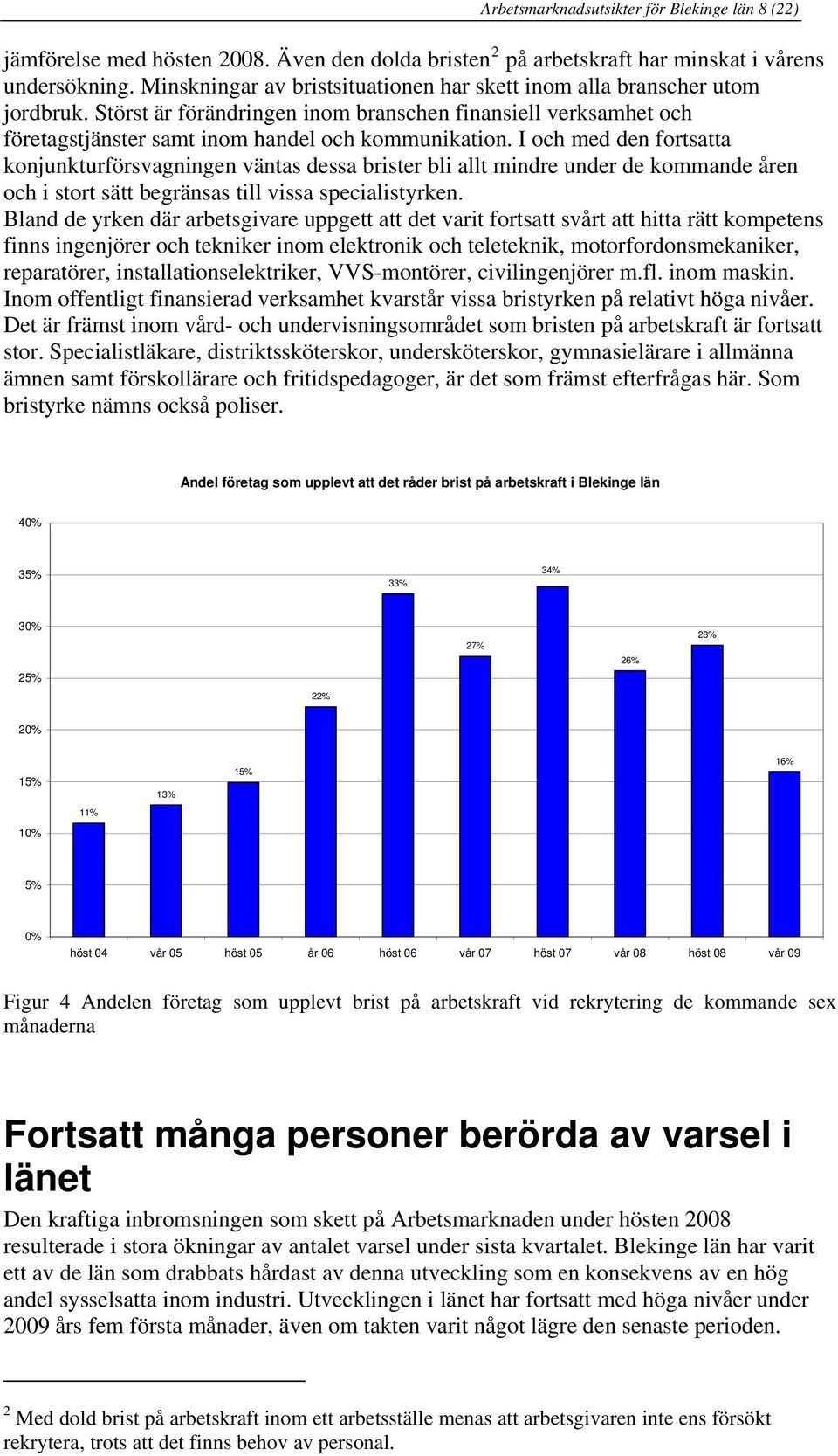 I och med den fortsatta konjunkturförsvagningen väntas dessa brister bli allt mindre under de kommande åren och i stort sätt begränsas till vissa specialistyrken.