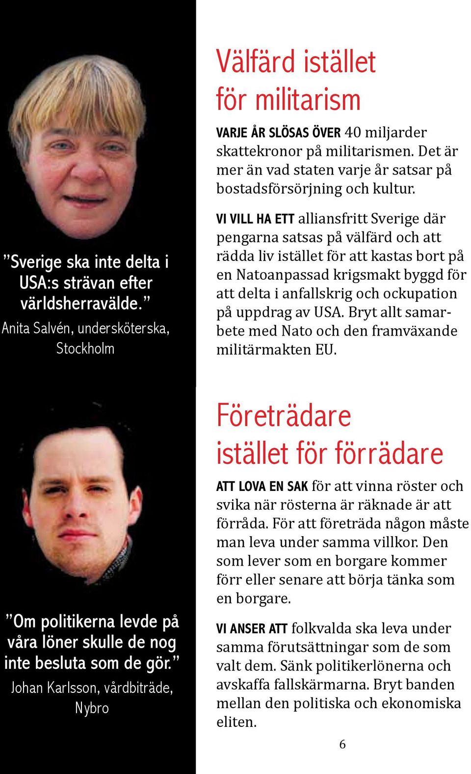 Anita Salvén, undersköterska, Stockholm Vi vill ha ett alliansfritt Sverige där pengarna satsas på välfärd och att rädda liv istället för att kastas bort på en Natoanpassad krigsmakt byggd för att