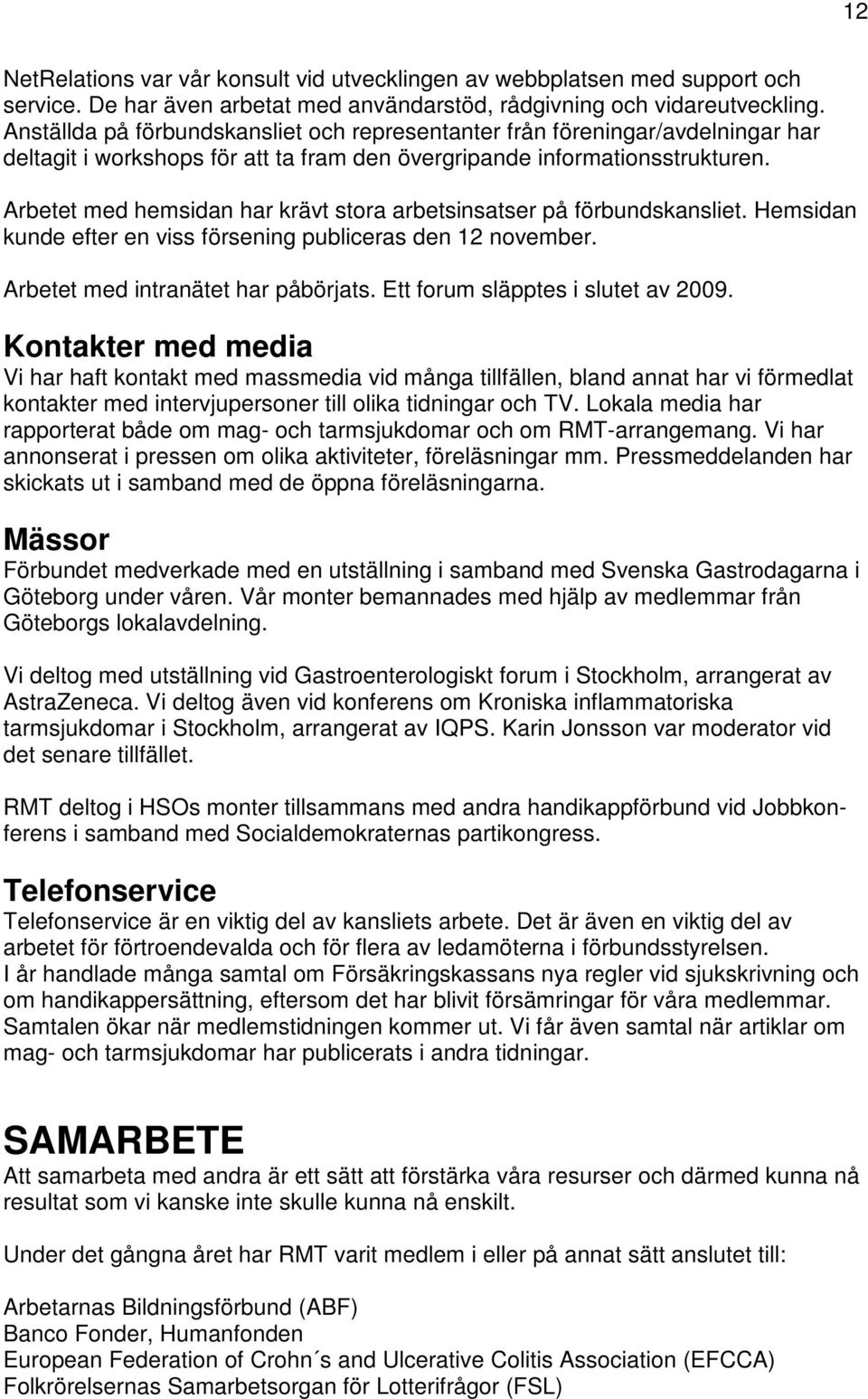 Arbetet med hemsidan har krävt stora arbetsinsatser på förbundskansliet. Hemsidan kunde efter en viss försening publiceras den 12 november. Arbetet med intranätet har påbörjats.