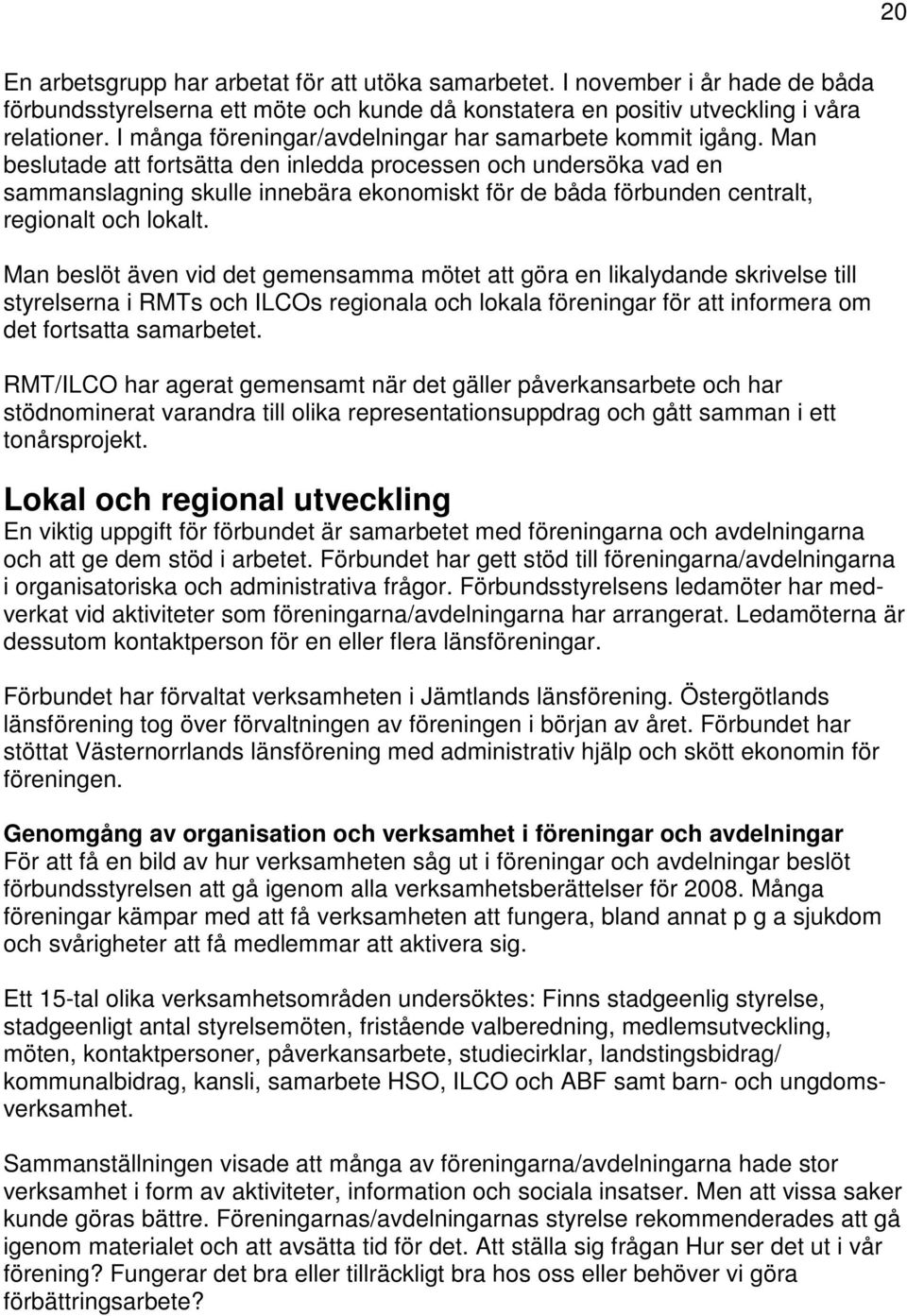 Man beslutade att fortsätta den inledda processen och undersöka vad en sammanslagning skulle innebära ekonomiskt för de båda förbunden centralt, regionalt och lokalt.