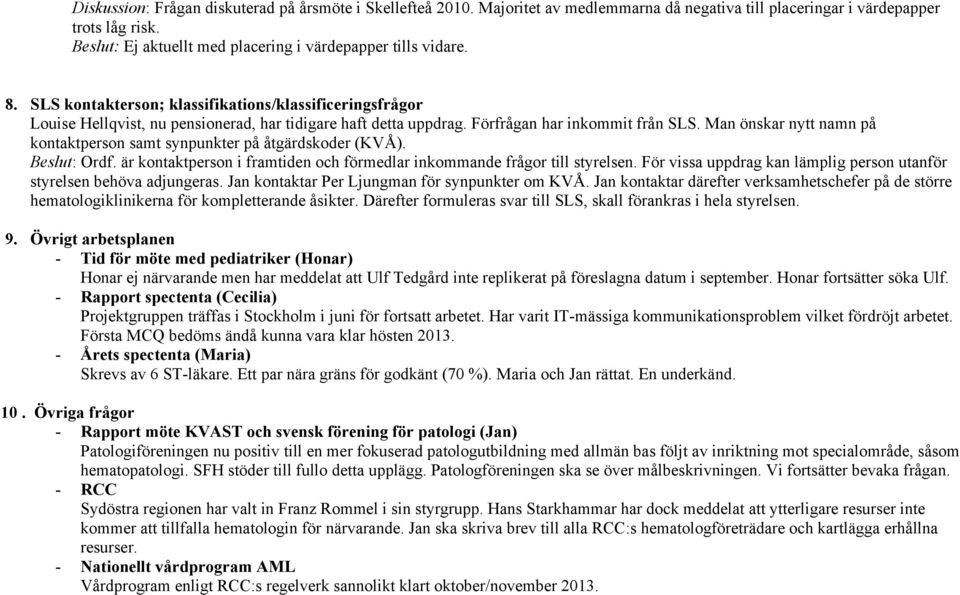 Förfrågan har inkommit från SLS. Man önskar nytt namn på kontaktperson samt synpunkter på åtgärdskoder (KVÅ). Beslut: Ordf. är kontaktperson i framtiden och förmedlar inkommande frågor till styrelsen.