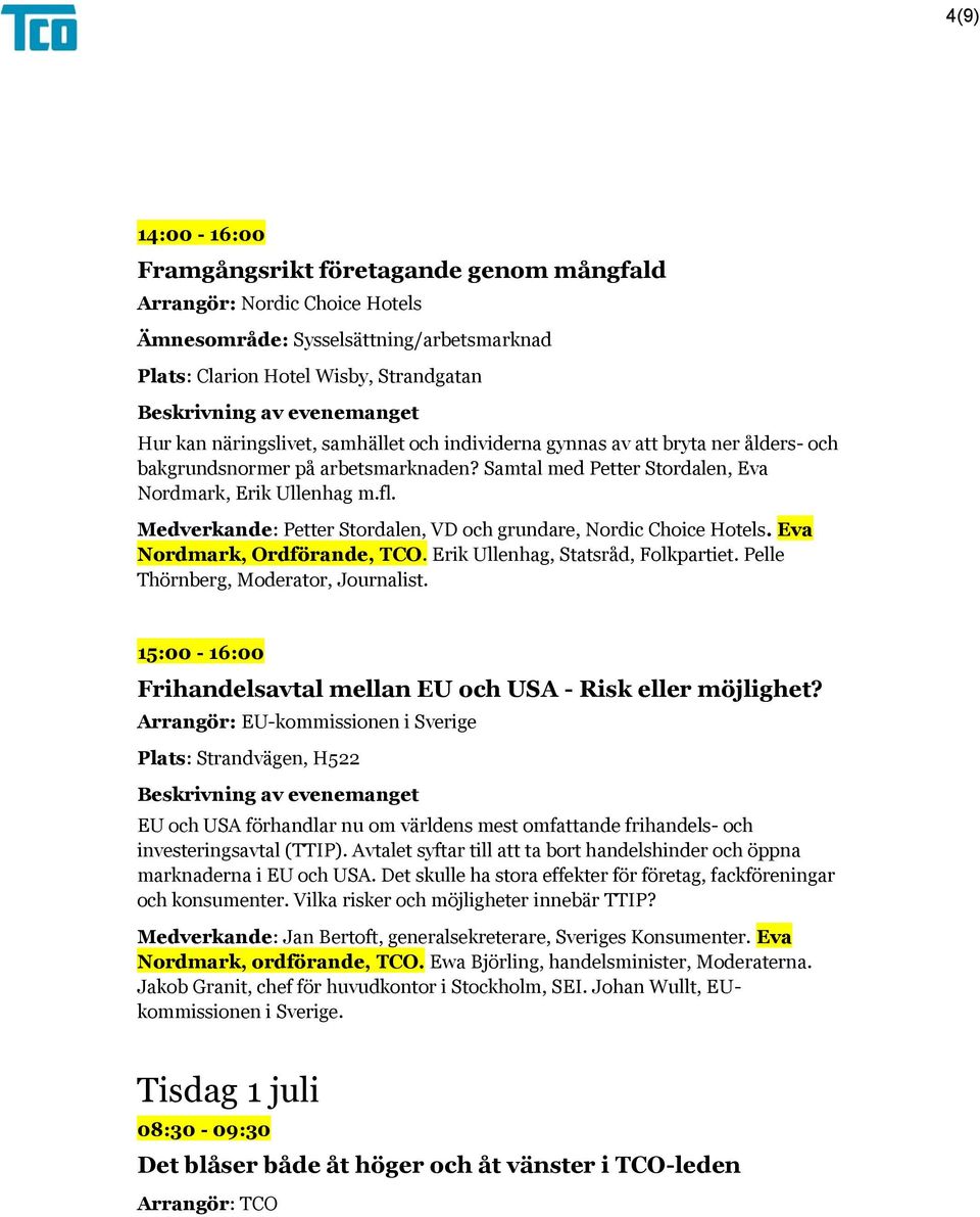 Eva Nordmark, Ordförande, TCO. Erik Ullenhag, Statsråd, Folkpartiet. Pelle Thörnberg, Moderator, Journalist. 15:00-16:00 Frihandelsavtal mellan EU och USA - Risk eller möjlighet?