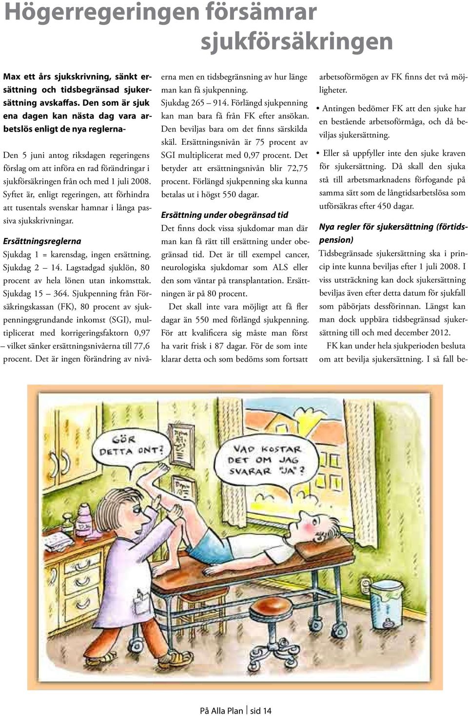 2008. Syftet är, enligt regeringen, att förhindra att tusentals svenskar hamnar i långa passiva sjukskrivningar. Ersättningsreglerna Sjukdag 1 = karensdag, ingen ersättning. Sjukdag 2 14.