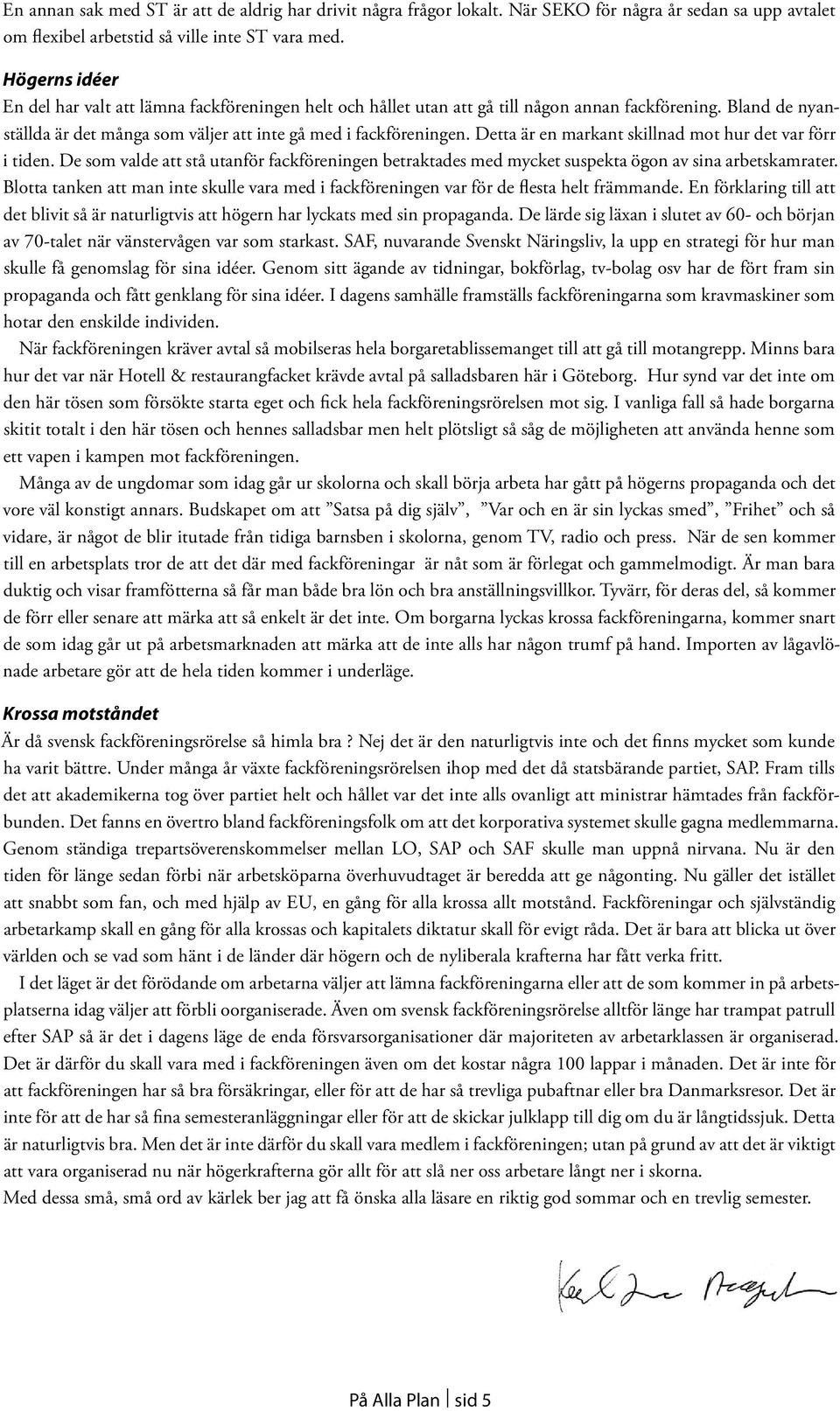 Detta är en markant skillnad mot hur det var förr i tiden. De som valde att stå utanför fackföreningen betraktades med mycket suspekta ögon av sina arbetskamrater.