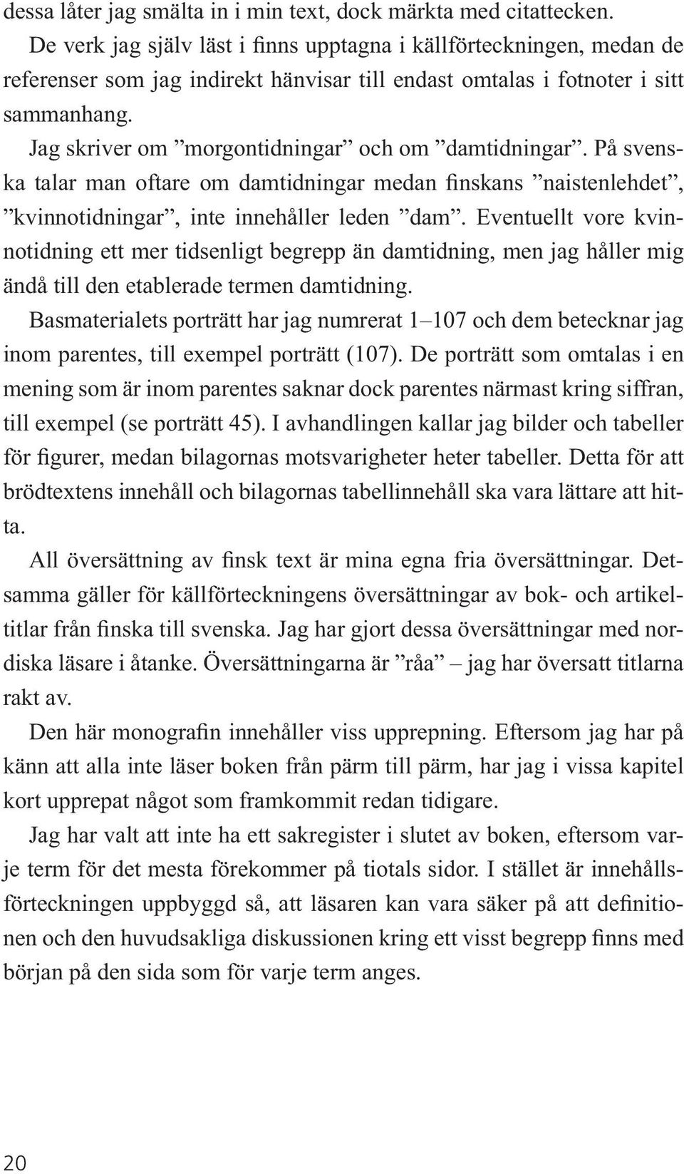 Jag skriver om morgontidningar och om damtidningar. På svenska talar man oftare om damtidningar medan finskans naistenlehdet, kvinnotidningar, inte innehåller leden dam.