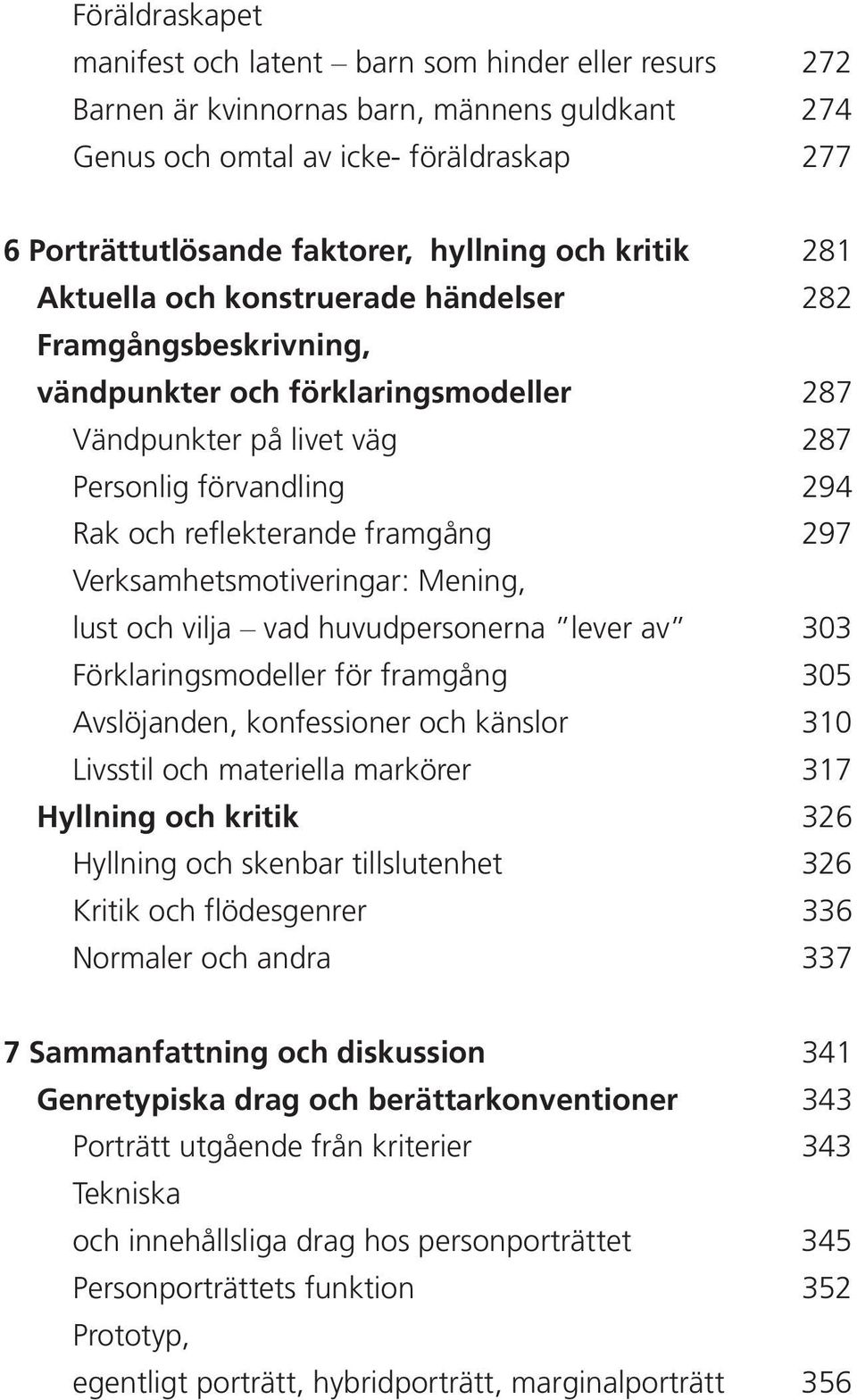 framgång 297 Verksamhetsmotiveringar: Mening, lust och vilja vad huvudpersonerna lever av 303 Förklaringsmodeller för framgång 305 Avslöjanden, konfessioner och känslor 310 Livsstil och materiella