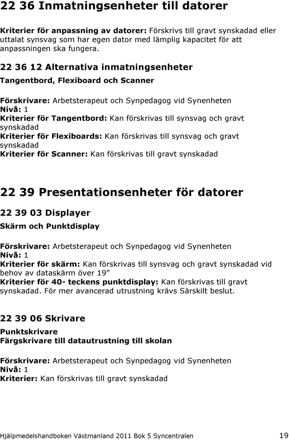 22 36 12 Alternativa inmatningsenheter Tangentbord, Flexiboard och Scanner Kriterier för Tangentbord: Kan förskrivas till synsvag och gravt synskadad Kriterier för Flexiboards: Kan förskrivas till