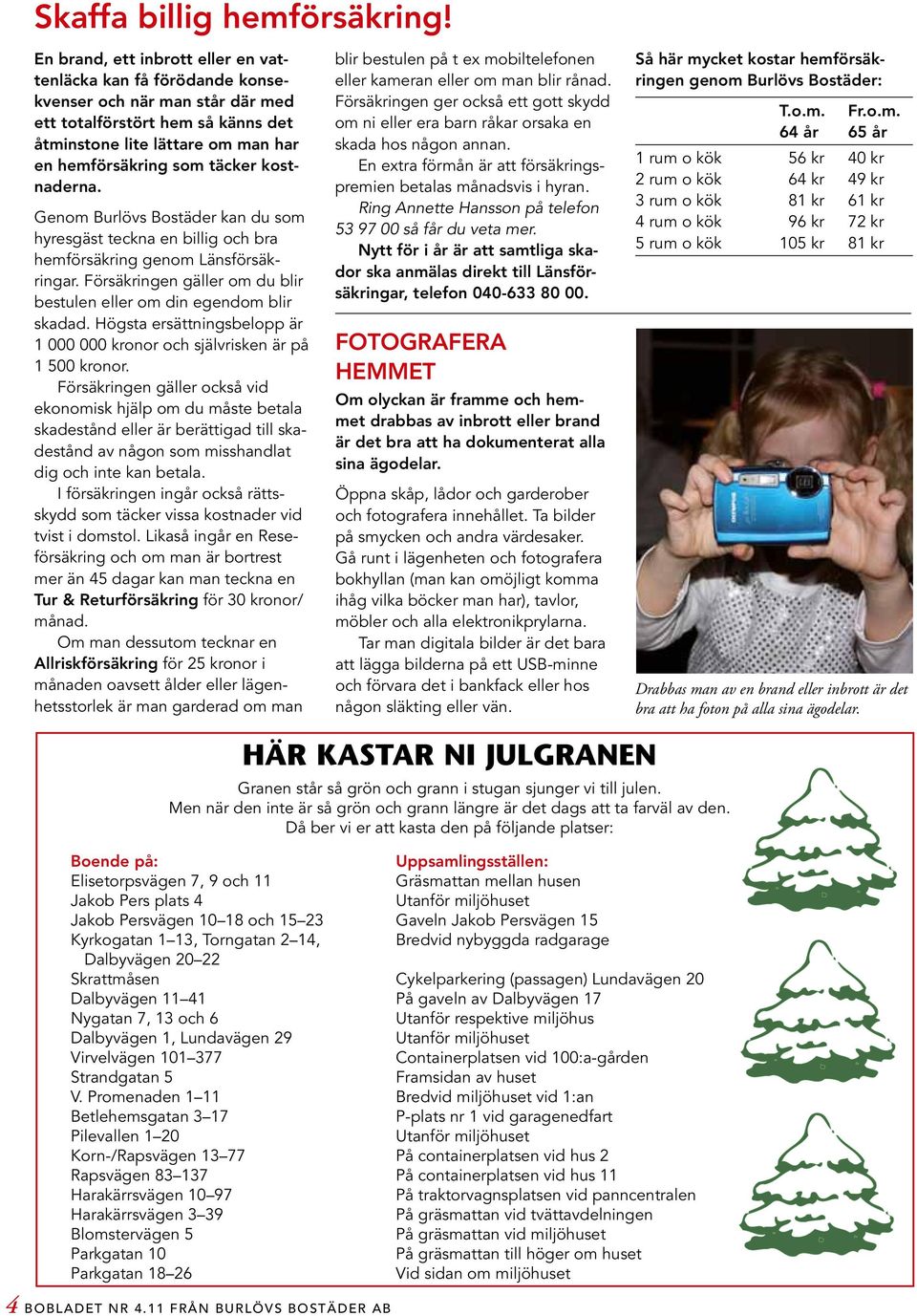 kostnaderna. Genom Burlövs Bostäder kan du som hyresgäst teckna en billig och bra hemförsäkring genom Länsförsäkringar. Försäkringen gäller om du blir bestulen eller om din egendom blir skadad.