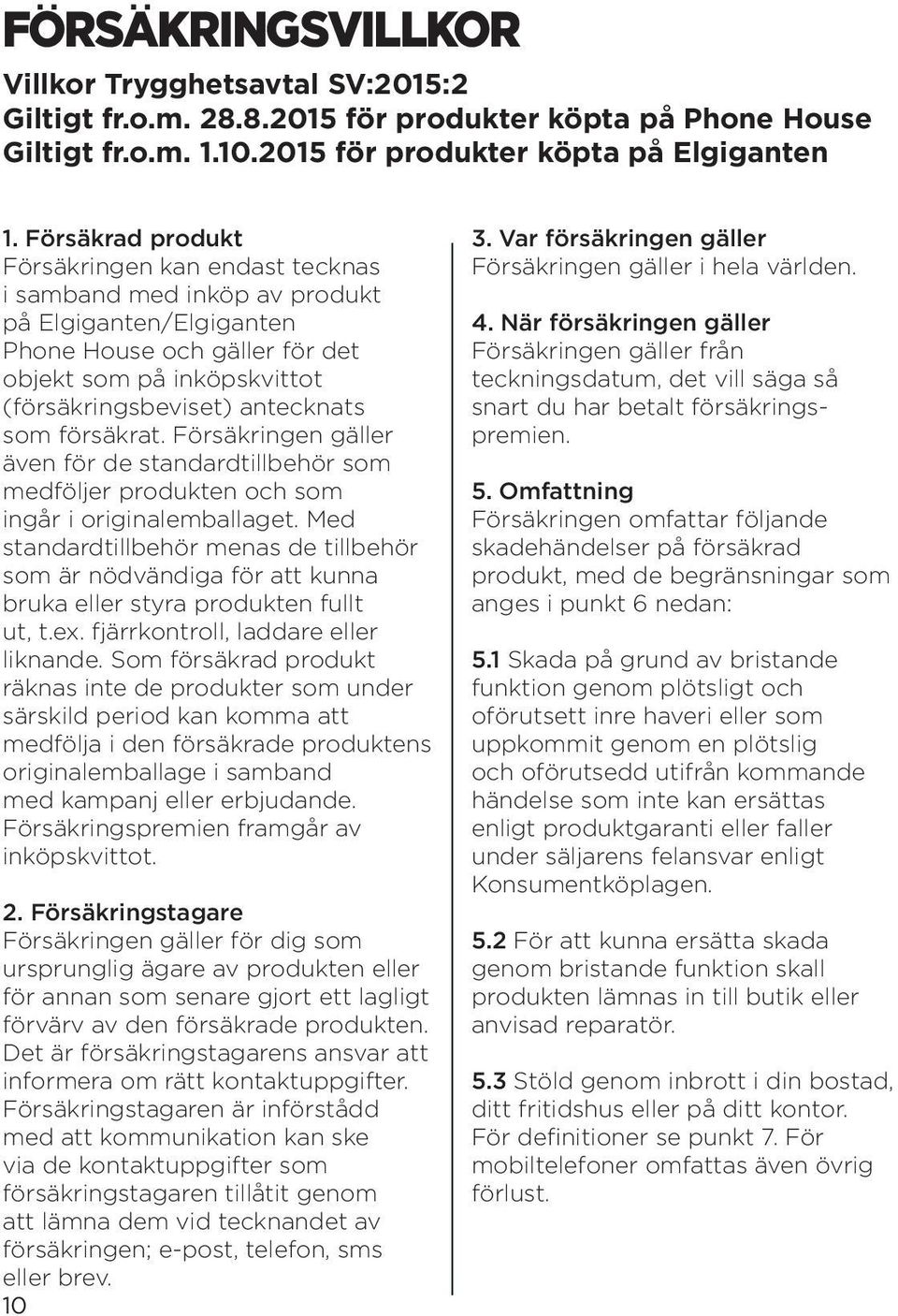 som försäkrat. Försäkringen gäller även för de standardtillbehör som medföljer produkten och som ingår i originalemballaget.