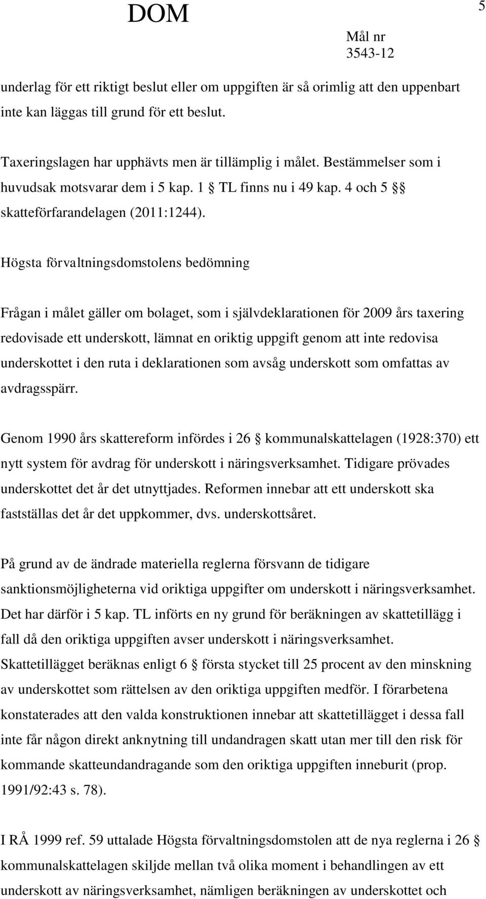 Högsta förvaltningsdomstolens bedömning Frågan i målet gäller om bolaget, som i självdeklarationen för 2009 års taxering redovisade ett underskott, lämnat en oriktig uppgift genom att inte redovisa