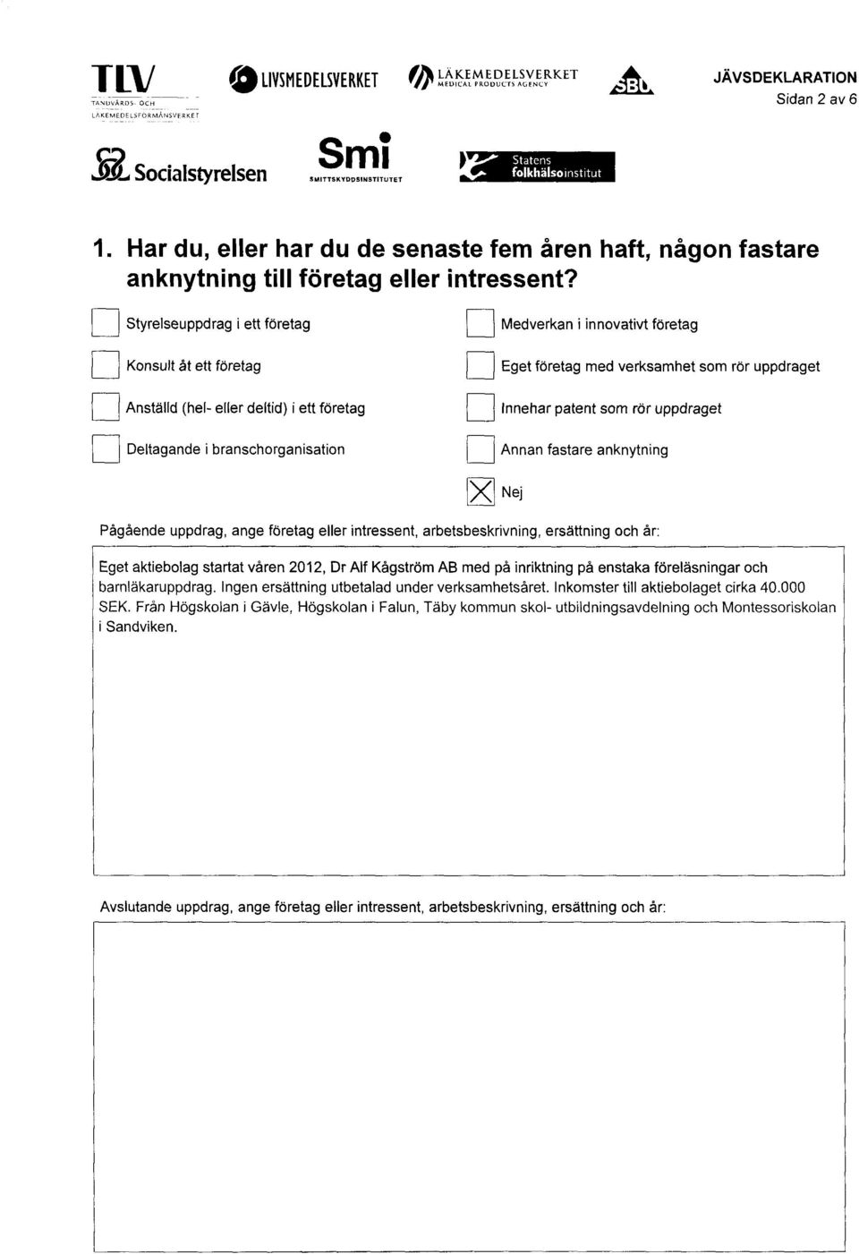 Styrelseuppdrag i ett företag Medverkan i innovativt företag Konsult åt ett företag Eget företag med verksamhet som rör uppdraget Anställd (hel- eller deltid) i ett företag Innehar patent som rör