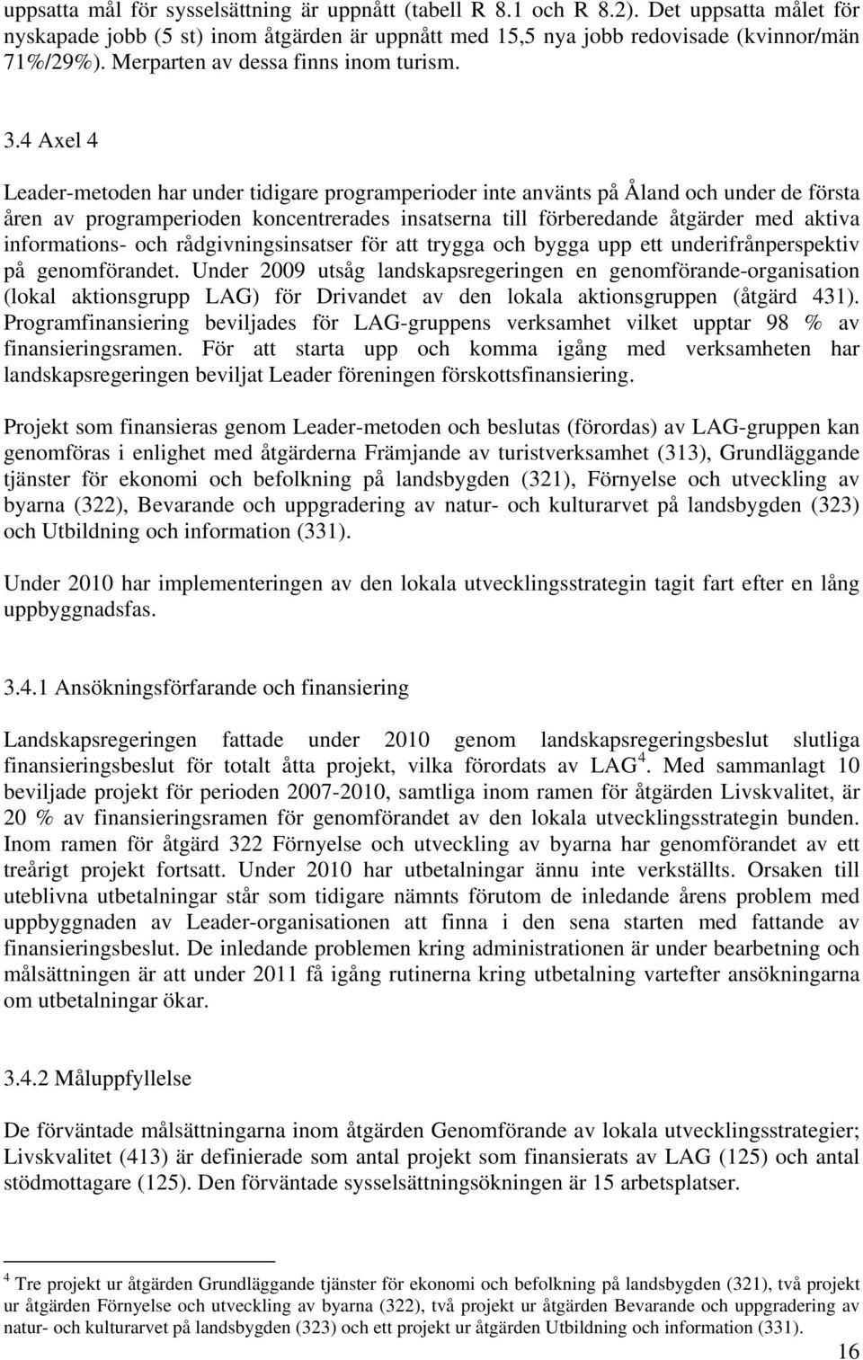 4 Axel 4 Leader-metoden har under tidigare programperioder inte använts på Åland och under de första åren av programperioden koncentrerades insatserna till förberedande åtgärder med aktiva