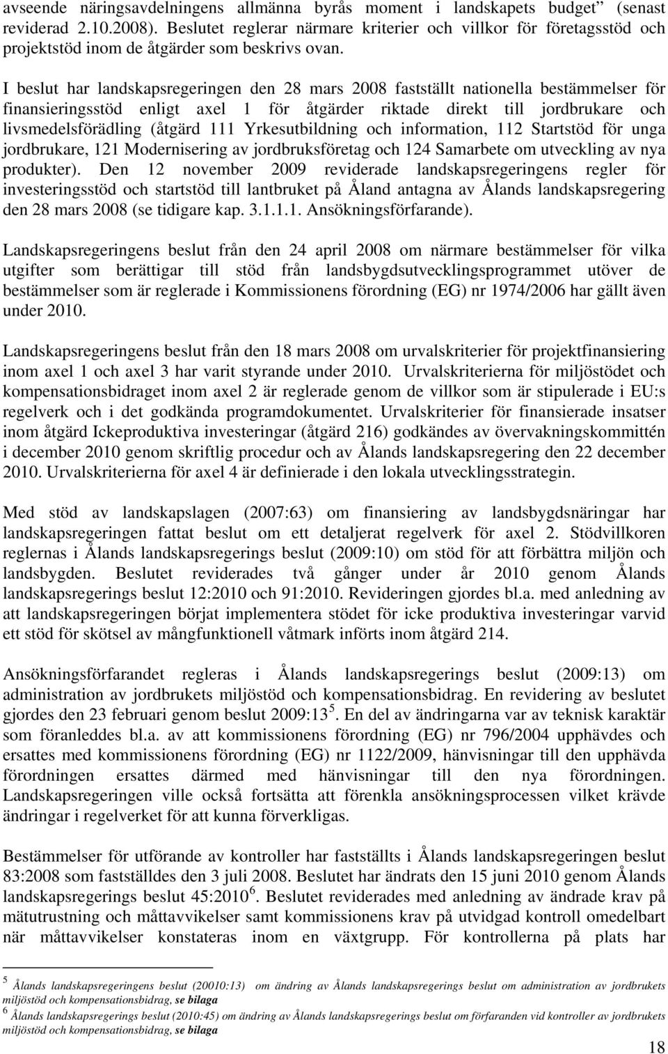 I beslut har landskapsregeringen den 28 mars 2008 fastställt nationella bestämmelser för finansieringsstöd enligt axel 1 för åtgärder riktade direkt till jordbrukare och livsmedelsförädling (åtgärd