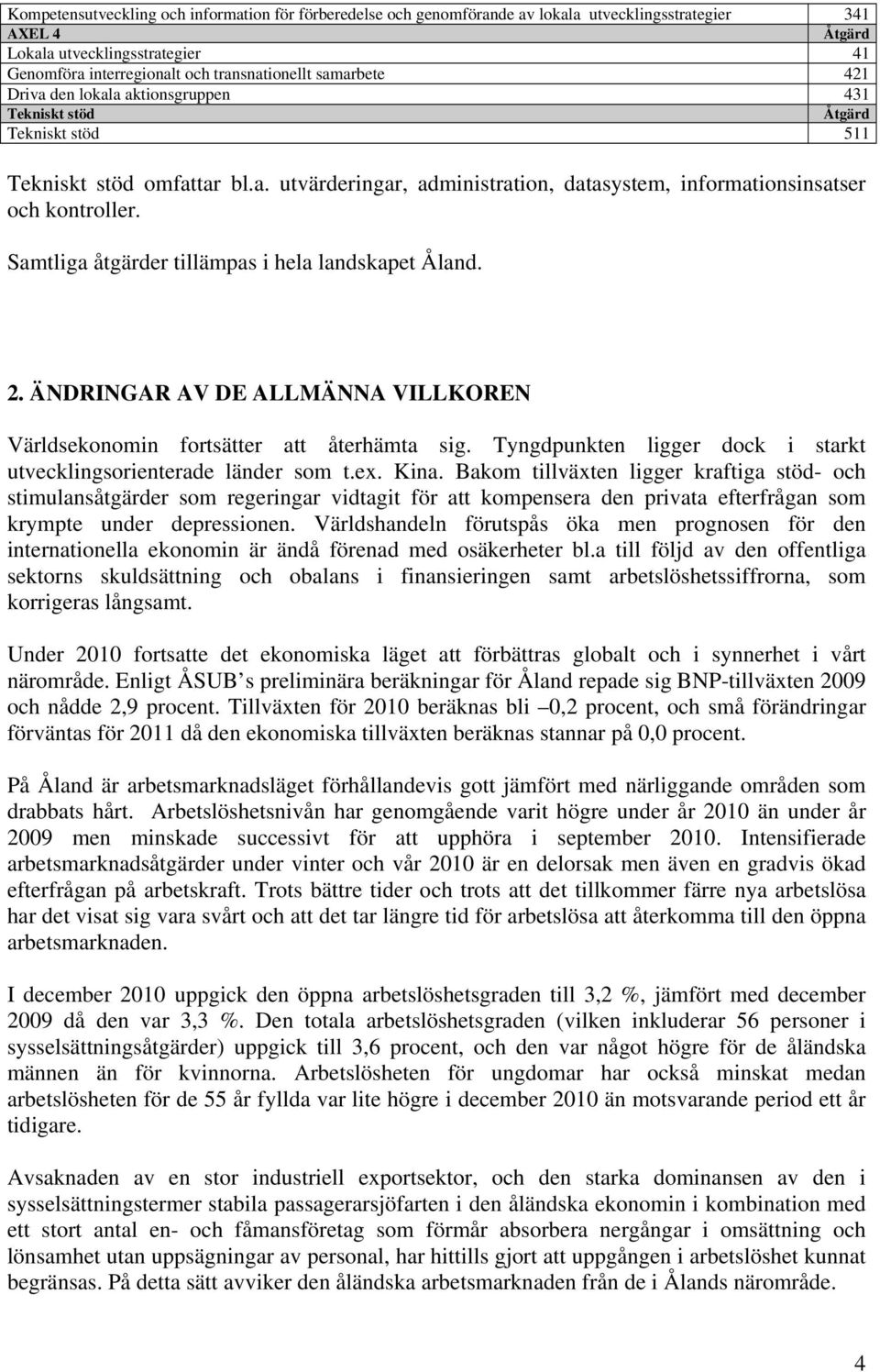 Samtliga åtgärder tillämpas i hela landskapet Åland. 2. ÄNDRINGAR AV DE ALLMÄNNA VILLKOREN Världsekonomin fortsätter att återhämta sig.