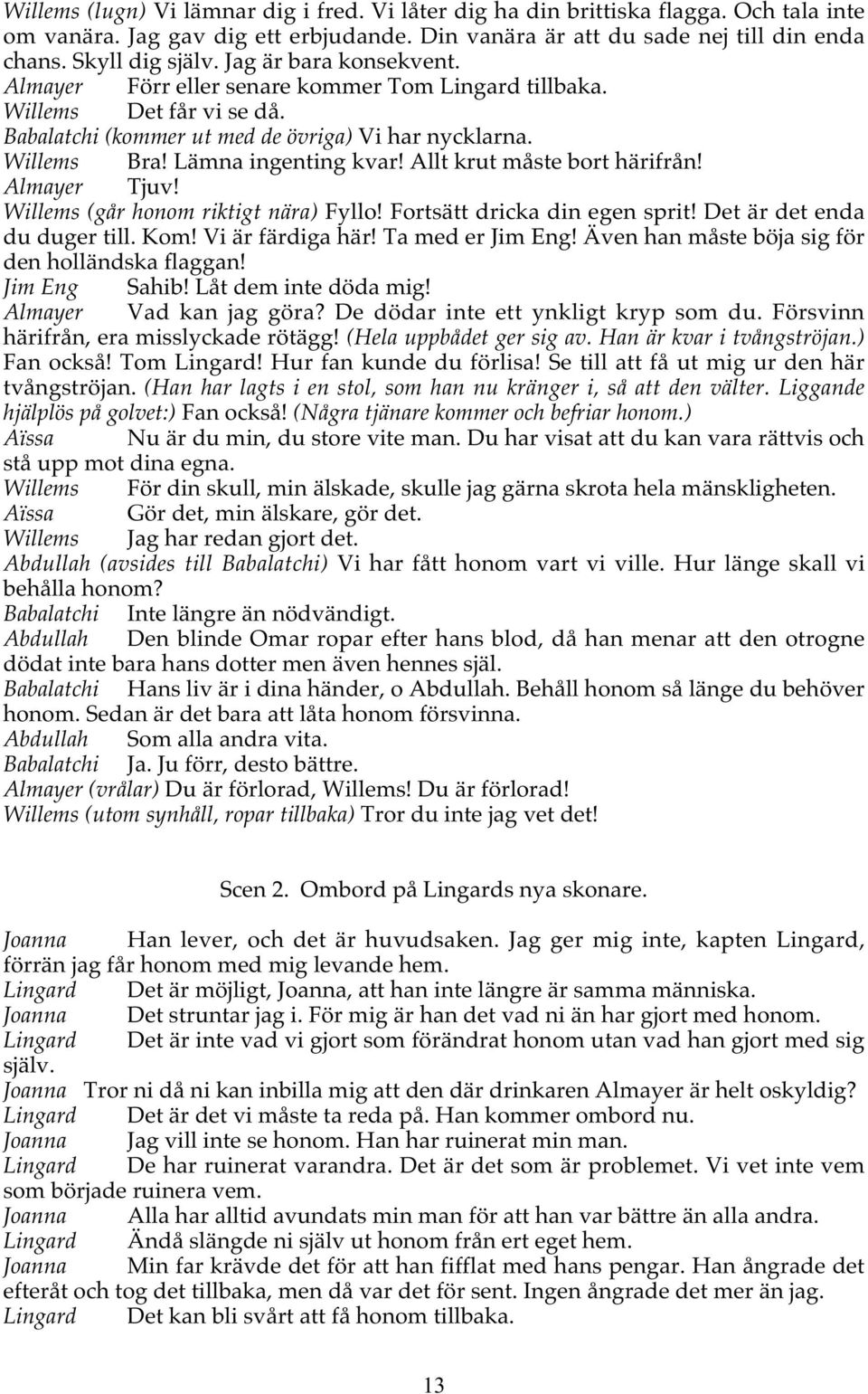 Allt krut måste bort härifrån! Almayer Tjuv! Willems (går honom riktigt nära) Fyllo! Fortsätt dricka din egen sprit! Det är det enda du duger till. Kom! Vi är färdiga här! Ta med er Jim Eng!