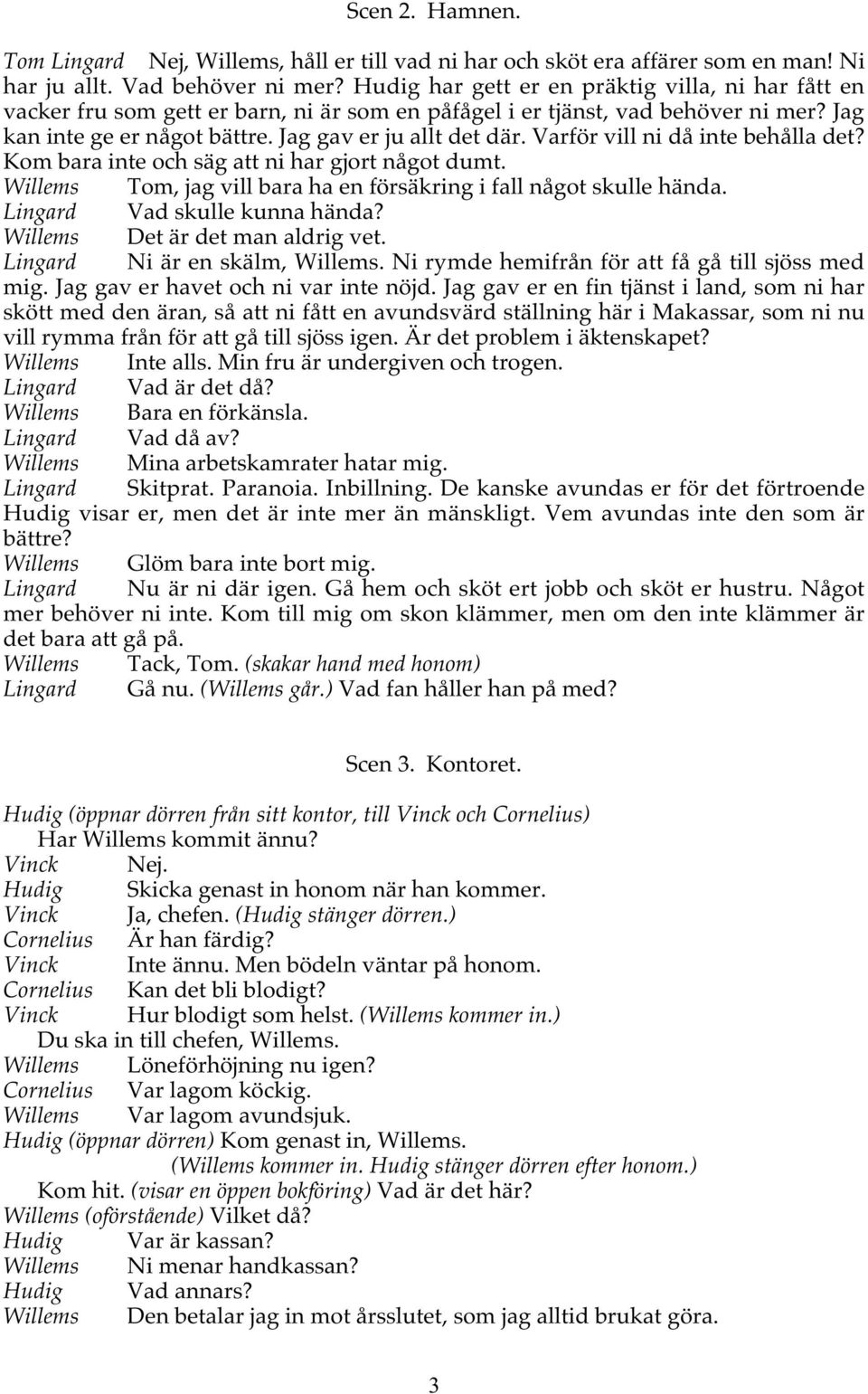 Varför vill ni då inte behålla det? Kom bara inte och säg att ni har gjort något dumt. Willems Tom, jag vill bara ha en försäkring i fall något skulle hända. Lingard Vad skulle kunna hända?