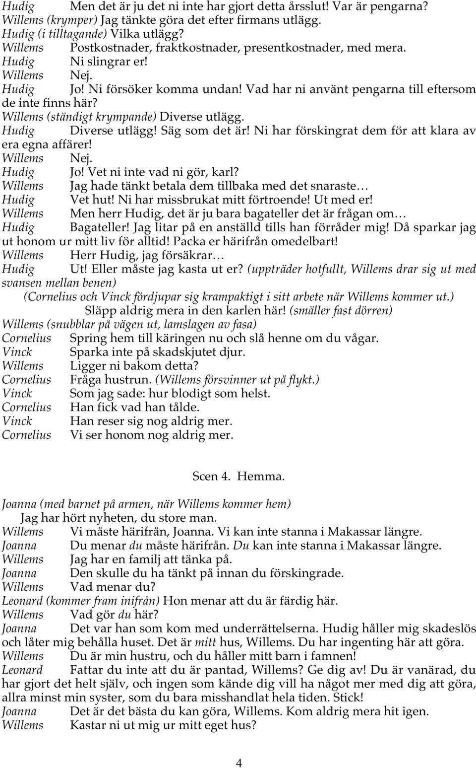 Willems (ständigt krympande) Diverse utlägg. Hudig Diverse utlägg! Säg som det är! Ni har förskingrat dem för att klara av era egna affärer! Willems Nej. Hudig Jo! Vet ni inte vad ni gör, karl?