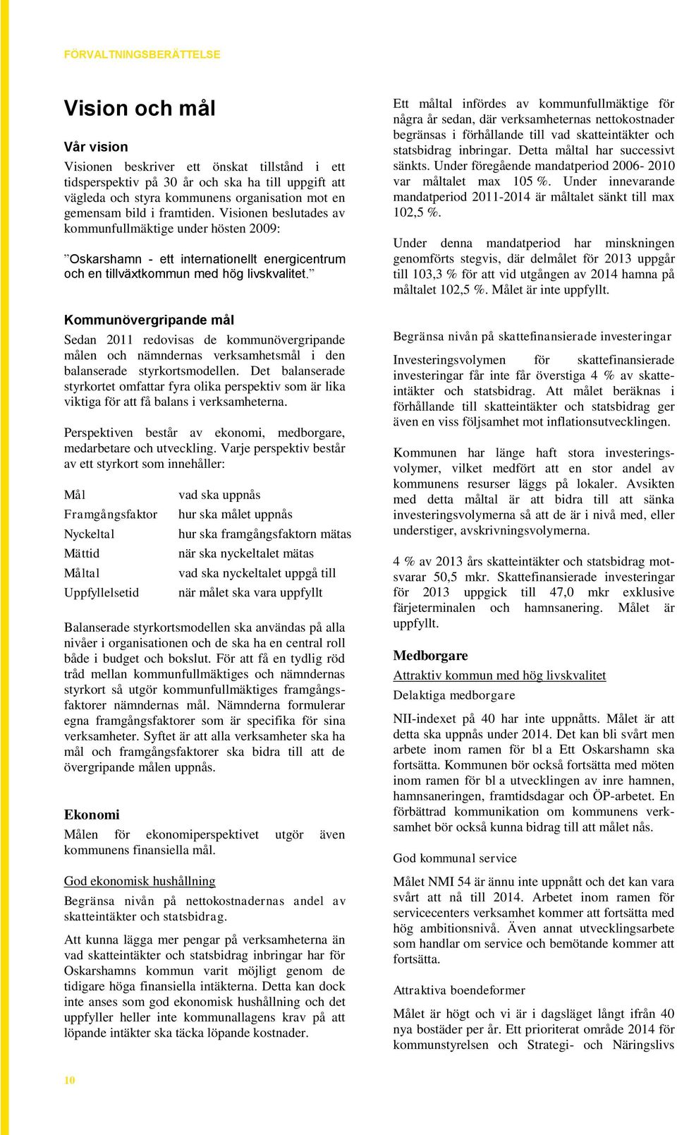 Kommunövergripande mål Sedan 2011 redovisas de kommunövergripande målen och nämndernas verksamhetsmål i den balanserade styrkortsmodellen.