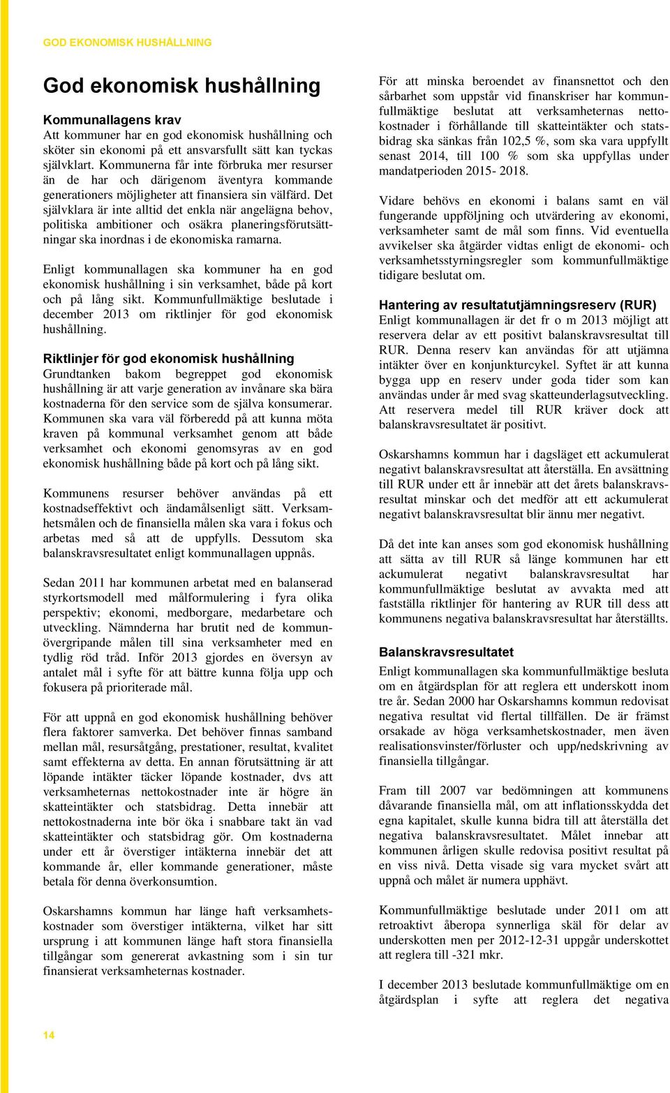 Det självklara är inte alltid det enkla när angelägna behov, politiska ambitioner och osäkra planeringsförutsättningar ska inordnas i de ekonomiska ramarna.