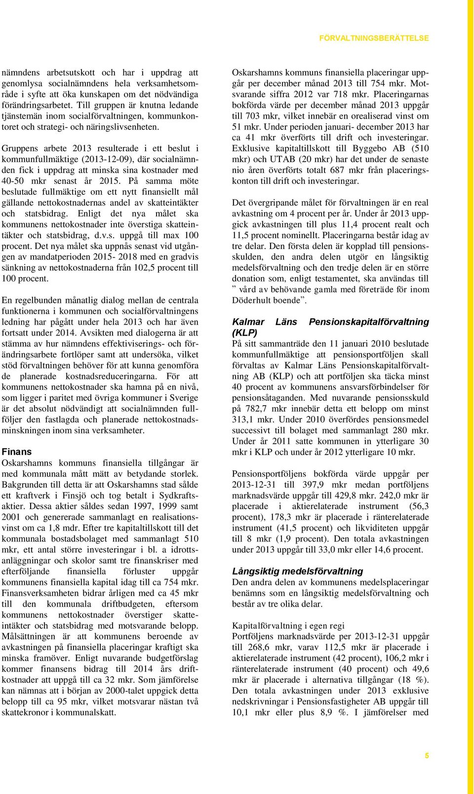 Gruppens arbete 2013 resulterade i ett beslut i kommunfullmäktige (2013-12-09), där socialnämnden fick i uppdrag att minska sina kostnader med 40-50 mkr senast år 2015.