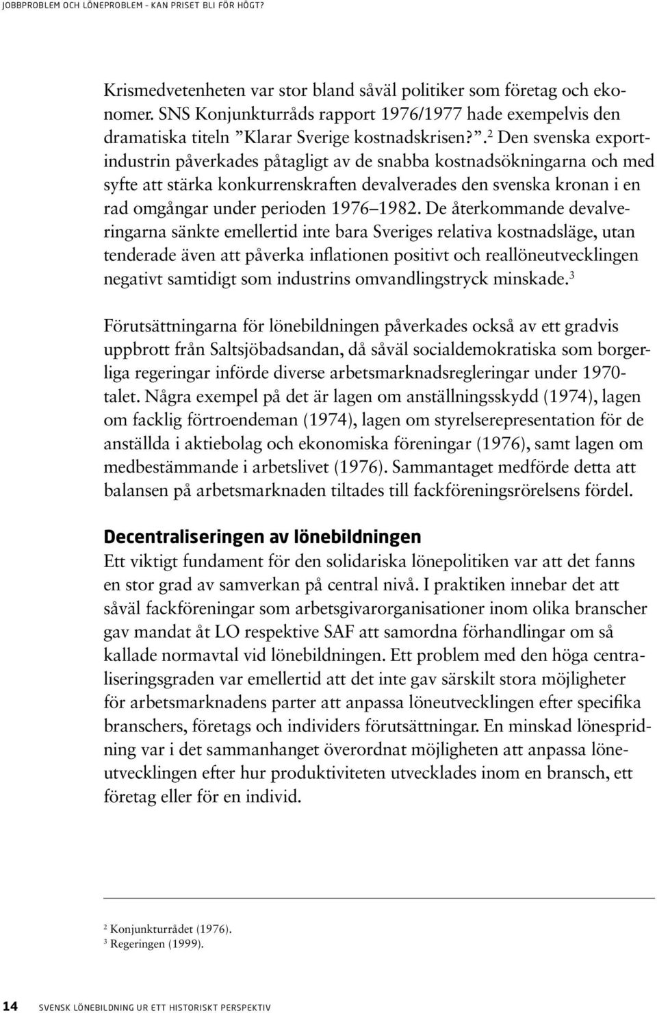 1982. De återkommande devalveringarna sänkte emellertid inte bara Sveriges relativa kostnadsläge, utan tenderade även att påverka inflationen positivt och reallöneutvecklingen negativt samtidigt som