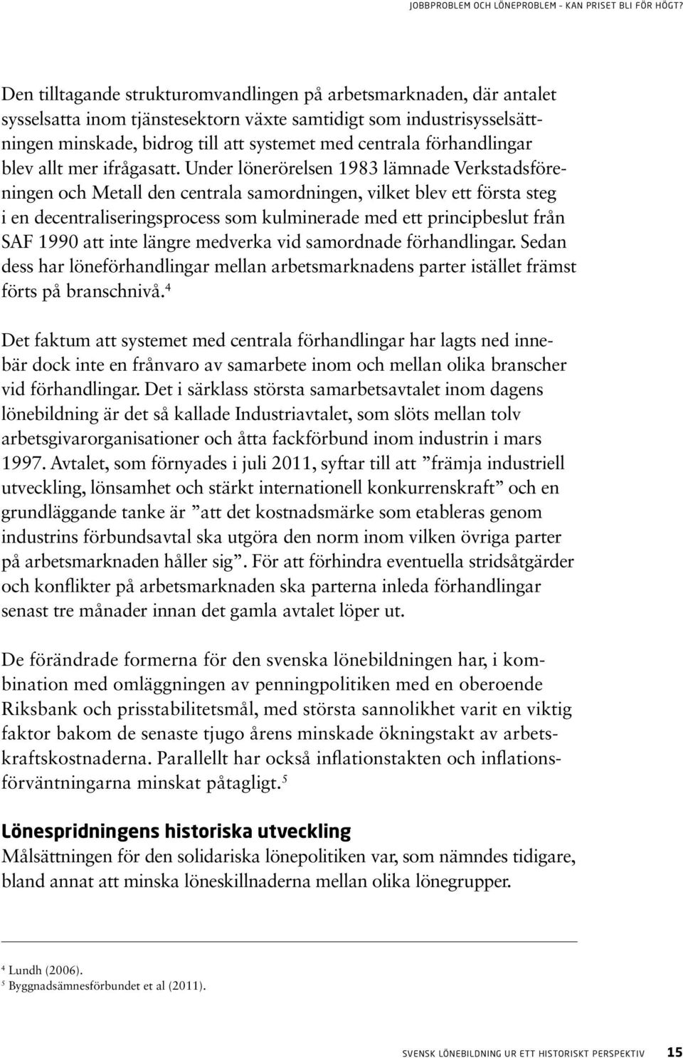 Under lönerörelsen 1983 lämnade Verkstadsföreningen och Metall den centrala samordningen, vilket blev ett första steg i en decentraliseringsprocess som kulminerade med ett principbeslut från SAF 1990