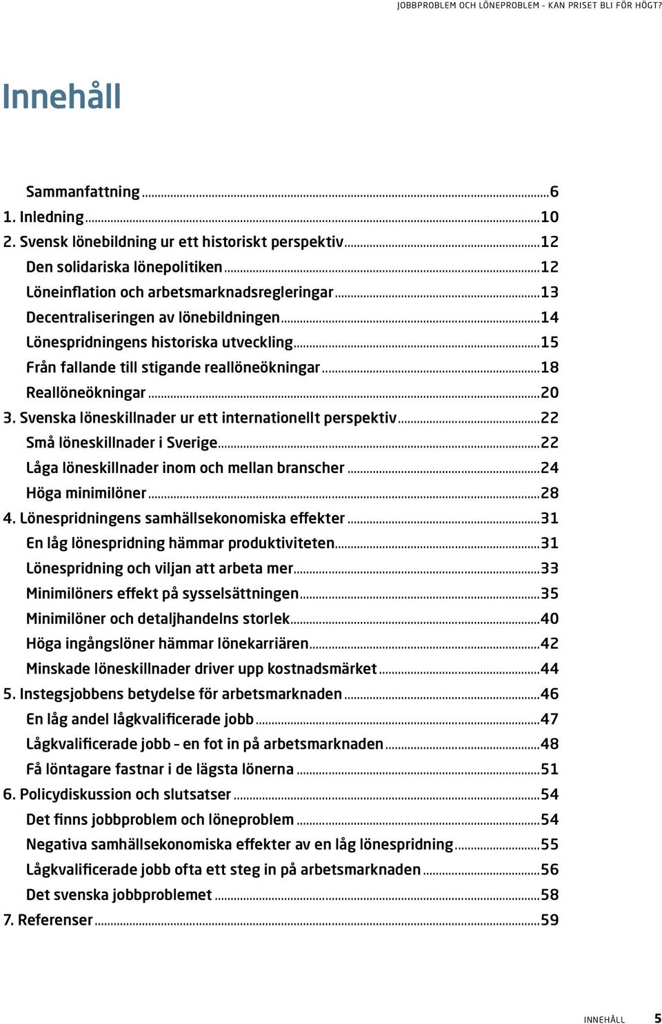 Svenska löneskillnader ur ett internationellt perspektiv...22 Små löneskillnader i Sverige...22 Låga löneskillnader inom och mellan branscher...24 Höga minimilöner...28 4.