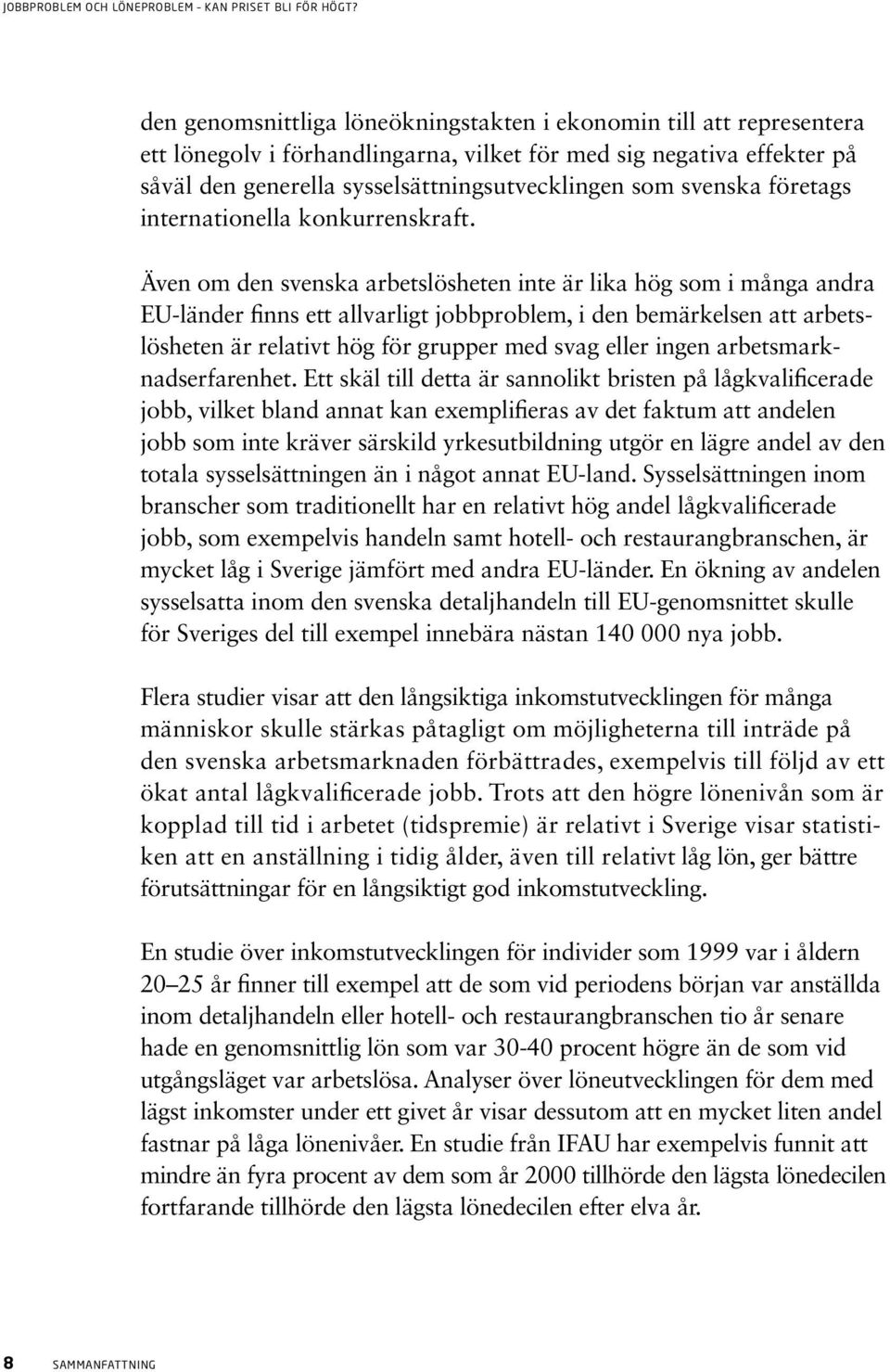 Även om den svenska arbetslösheten inte är lika hög som i många andra EU-länder finns ett allvarligt jobbproblem, i den bemärkelsen att arbetslösheten är relativt hög för grupper med svag eller ingen